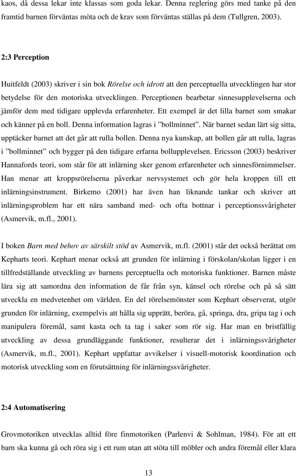 Perceptionen bearbetar sinnesupplevelserna och jämför dem med tidigare upplevda erfarenheter. Ett exempel är det lilla barnet som smakar och känner på en boll. Denna information lagras i bollminnet.