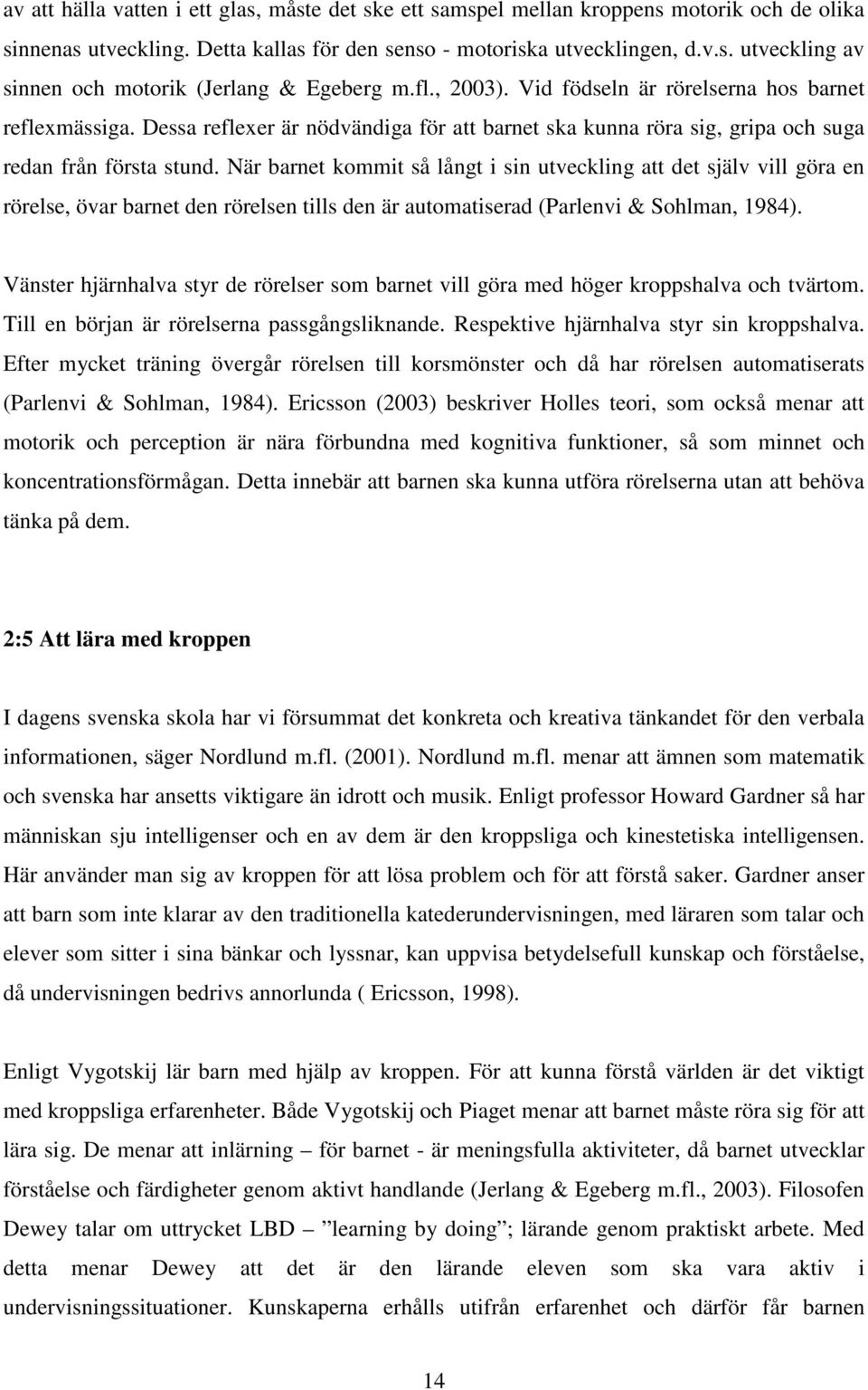 När barnet kommit så långt i sin utveckling att det själv vill göra en rörelse, övar barnet den rörelsen tills den är automatiserad (Parlenvi & Sohlman, 1984).