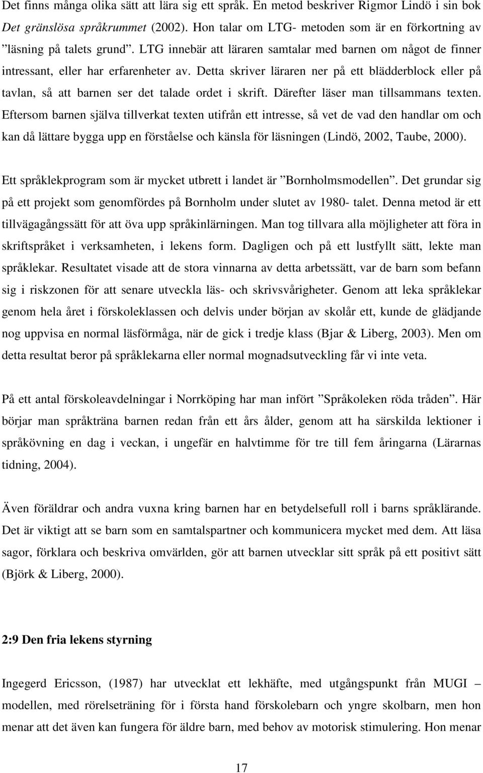 Detta skriver läraren ner på ett blädderblock eller på tavlan, så att barnen ser det talade ordet i skrift. Därefter läser man tillsammans texten.