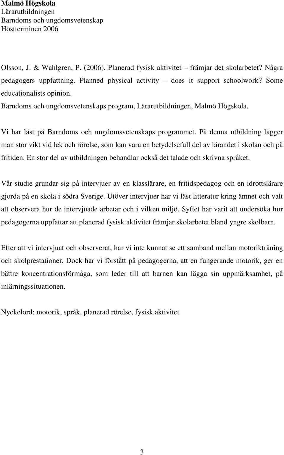 Vi har läst på Barndoms och ungdomsvetenskaps programmet. På denna utbildning lägger man stor vikt vid lek och rörelse, som kan vara en betydelsefull del av lärandet i skolan och på fritiden.