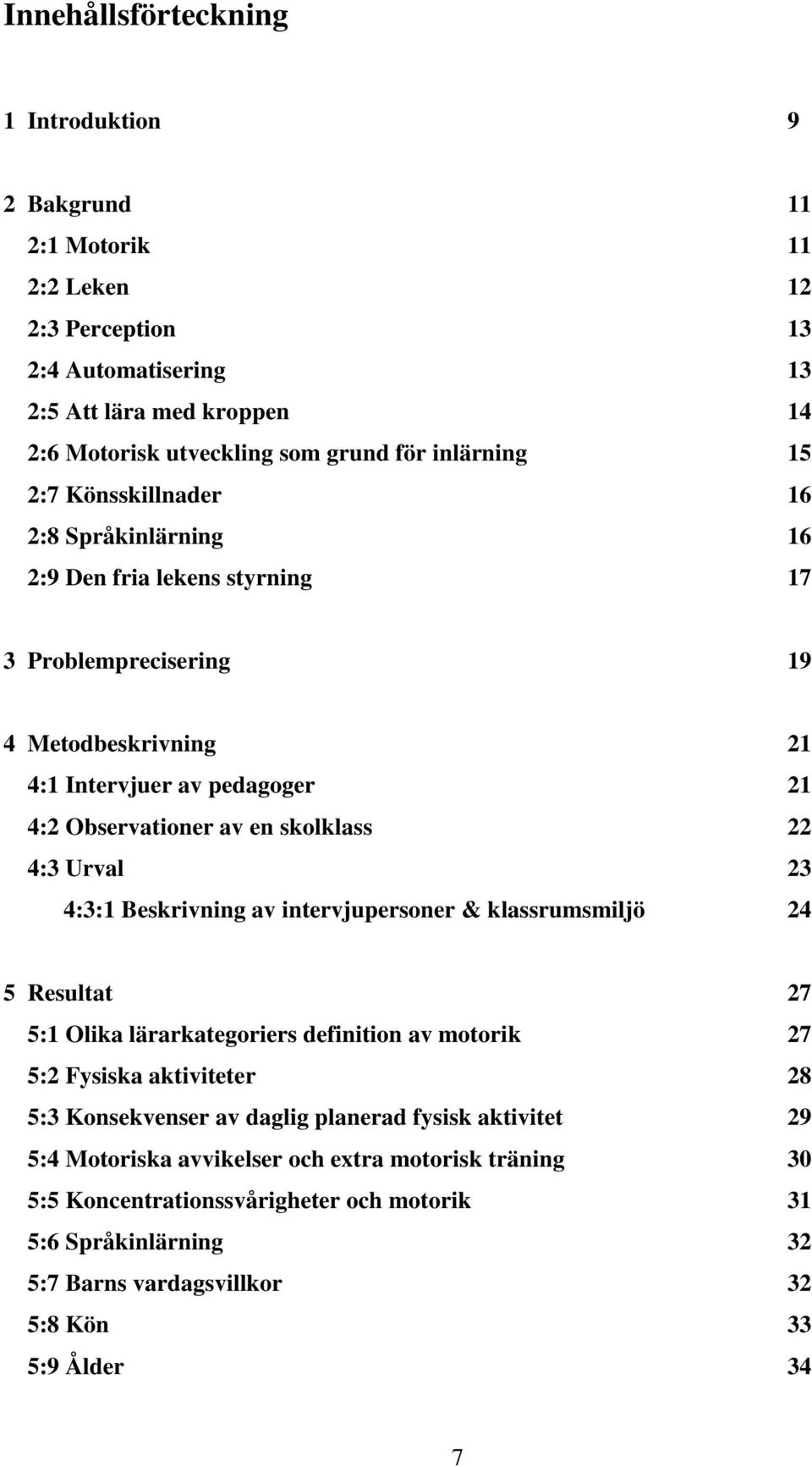 4:3 Urval 23 4:3:1 Beskrivning av intervjupersoner & klassrumsmiljö 24 5 Resultat 27 5:1 Olika lärarkategoriers definition av motorik 27 5:2 Fysiska aktiviteter 28 5:3 Konsekvenser av daglig