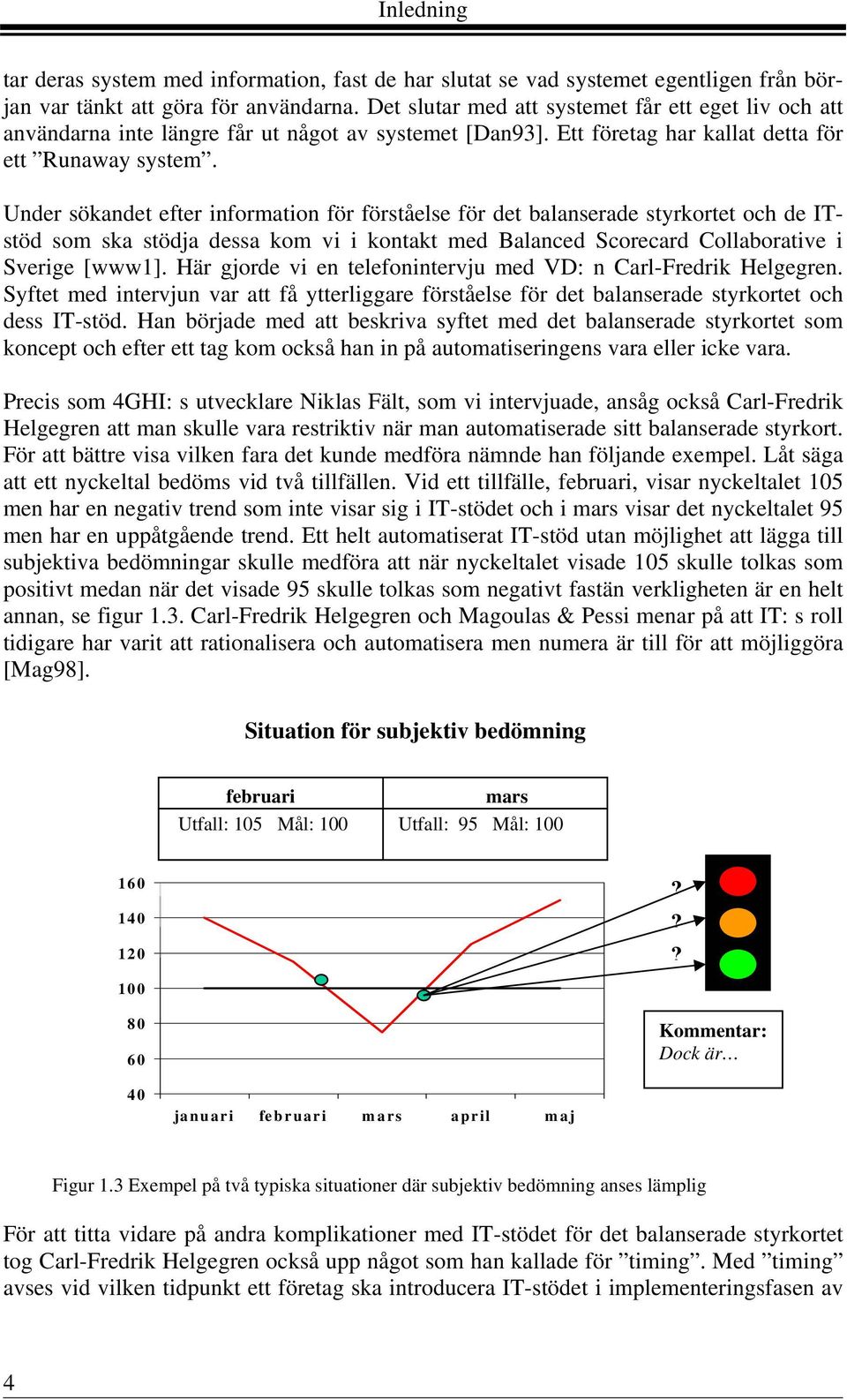 Under sökandet efter information för förståelse för det balanserade styrkortet och de ITstöd som ska stödja dessa kom vi i kontakt med Balanced Scorecard Collaborative i Sverige [www1].