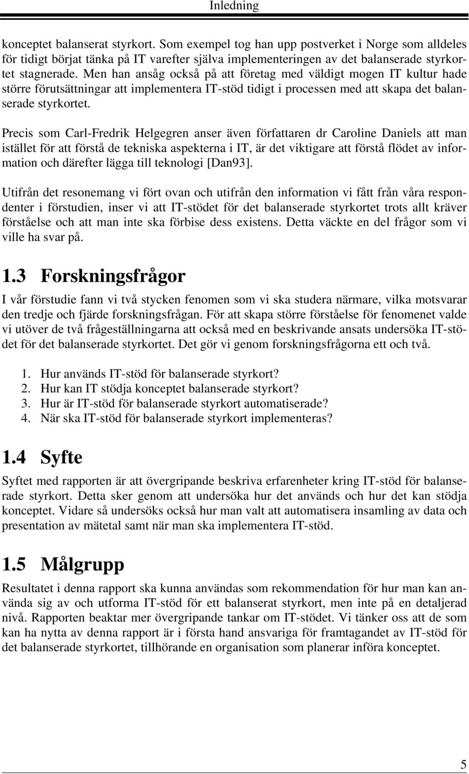 Men han ansåg också på att företag med väldigt mogen IT kultur hade större förutsättningar att implementera IT-stöd tidigt i processen med att skapa det balanserade styrkortet.