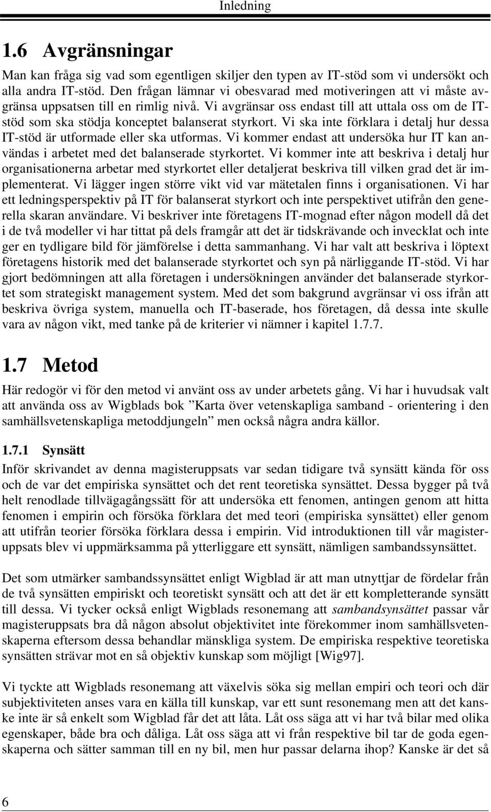 Vi avgränsar oss endast till att uttala oss om de ITstöd som ska stödja konceptet balanserat styrkort. Vi ska inte förklara i detalj hur dessa IT-stöd är utformade eller ska utformas.