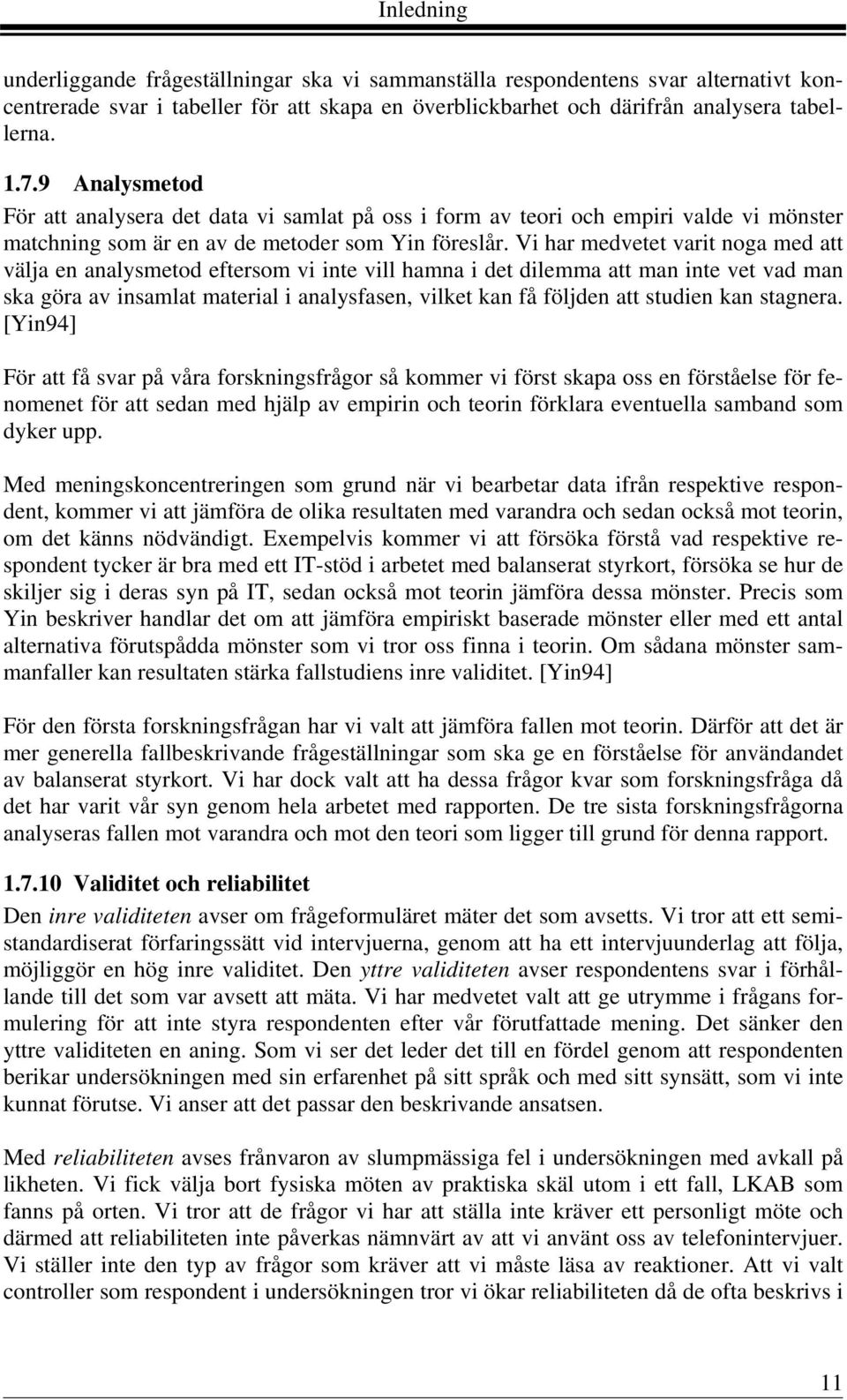 Vi har medvetet varit noga med att välja en analysmetod eftersom vi inte vill hamna i det dilemma att man inte vet vad man ska göra av insamlat material i analysfasen, vilket kan få följden att