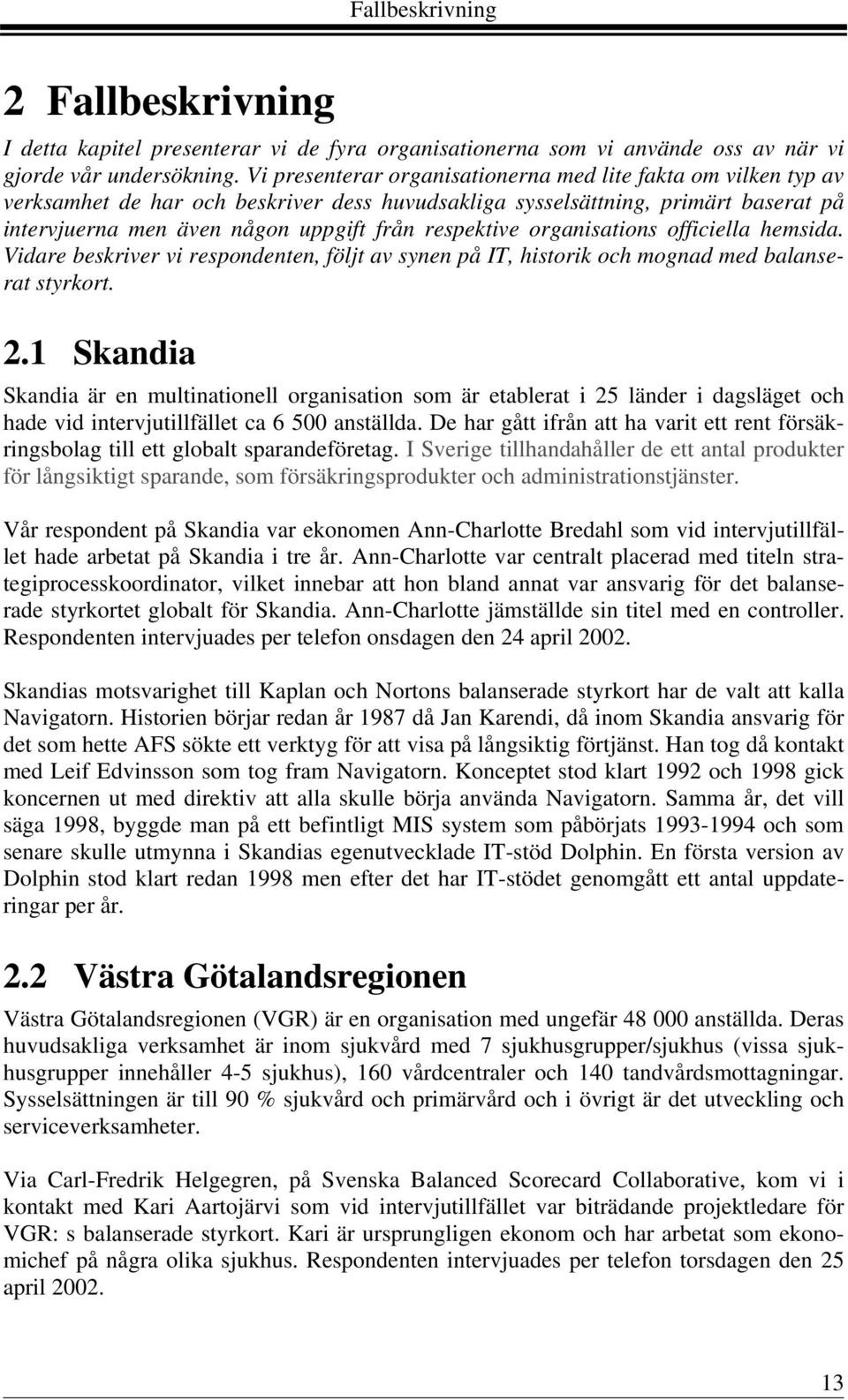 respektive organisations officiella hemsida. Vidare beskriver vi respondenten, följt av synen på IT, historik och mognad med balanserat styrkort. 2.