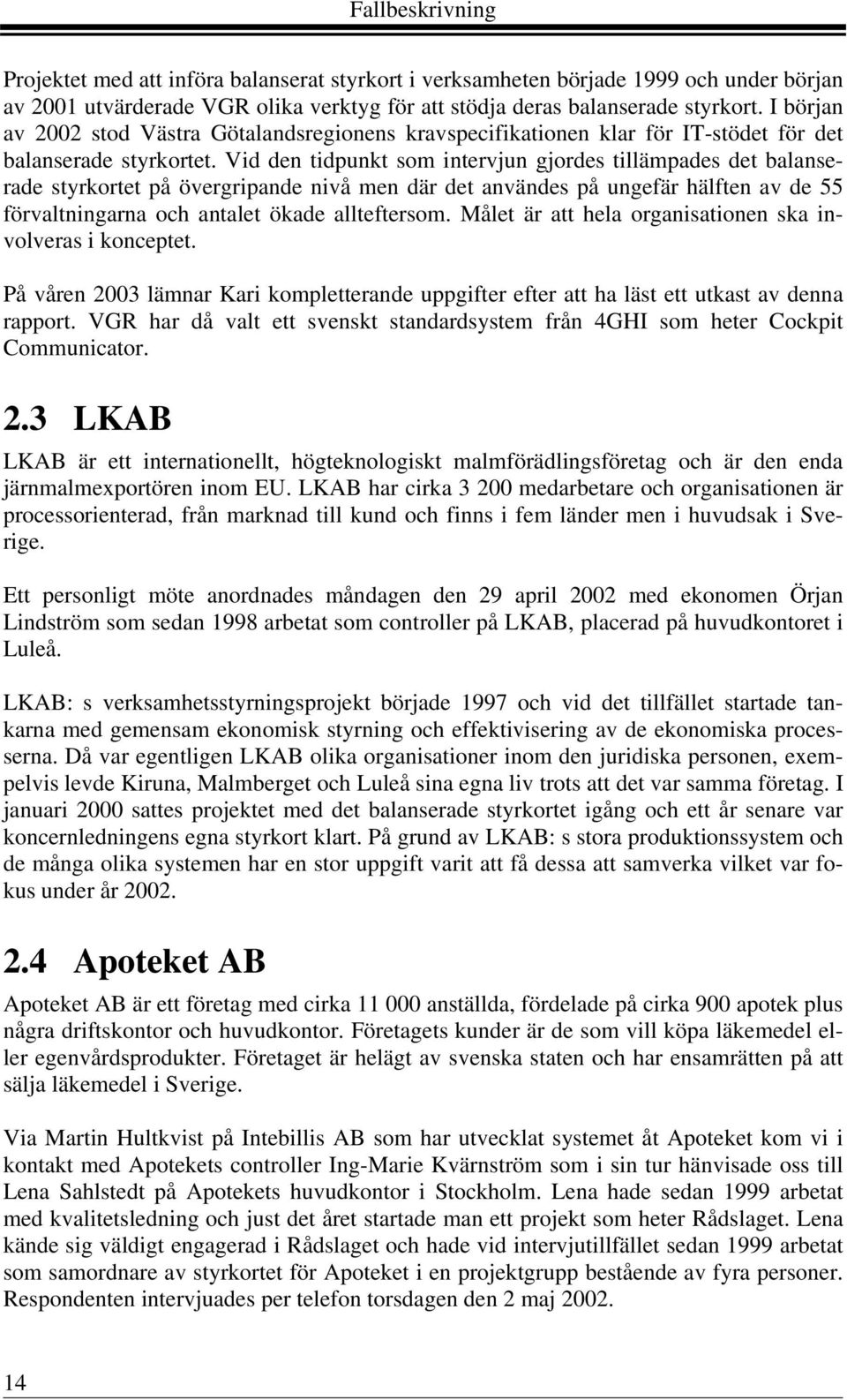 Vid den tidpunkt som intervjun gjordes tillämpades det balanserade styrkortet på övergripande nivå men där det användes på ungefär hälften av de 55 förvaltningarna och antalet ökade allteftersom.