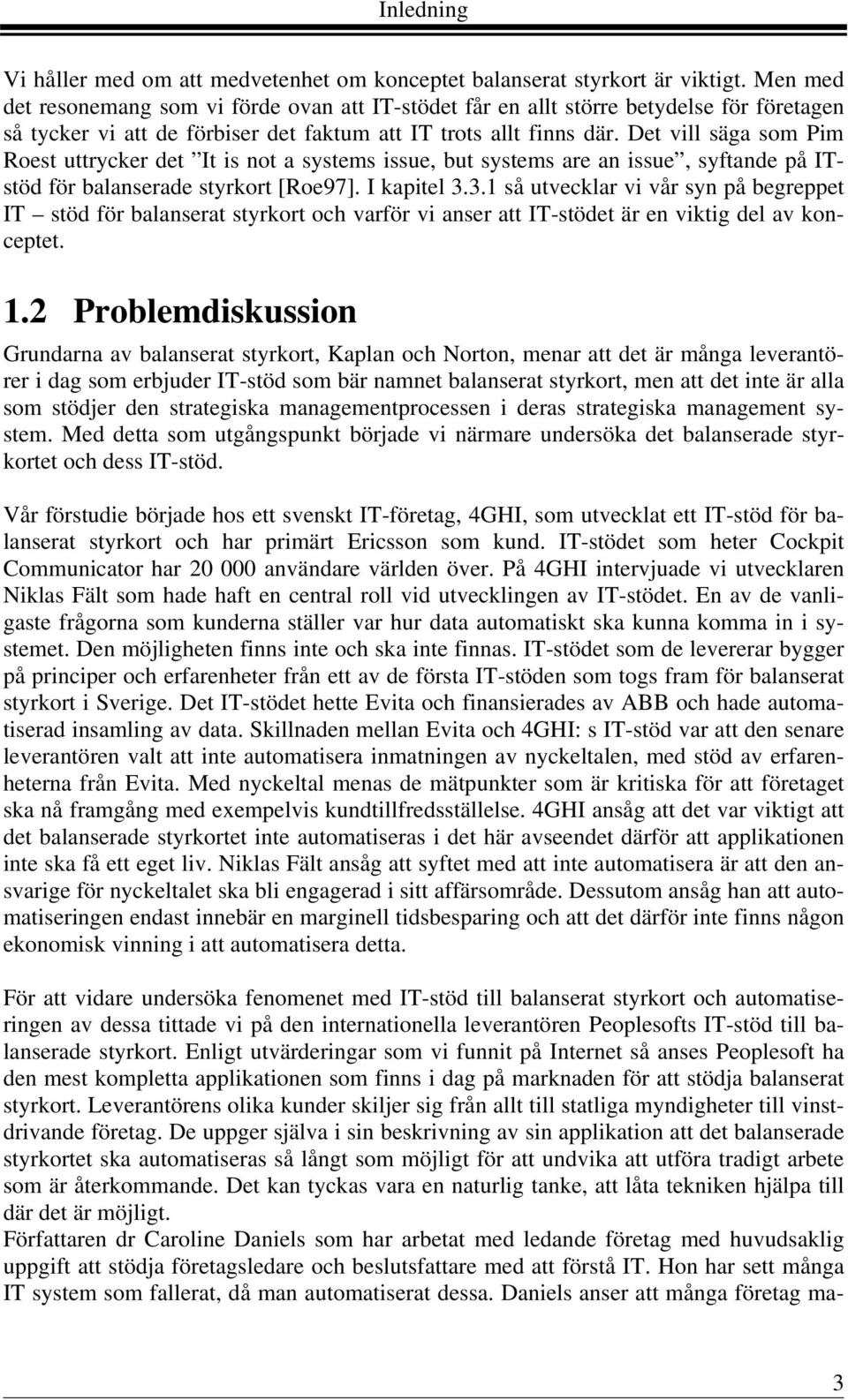 Det vill säga som Pim Roest uttrycker det It is not a systems issue, but systems are an issue, syftande på ITstöd för balanserade styrkort [Roe97]. I kapitel 3.