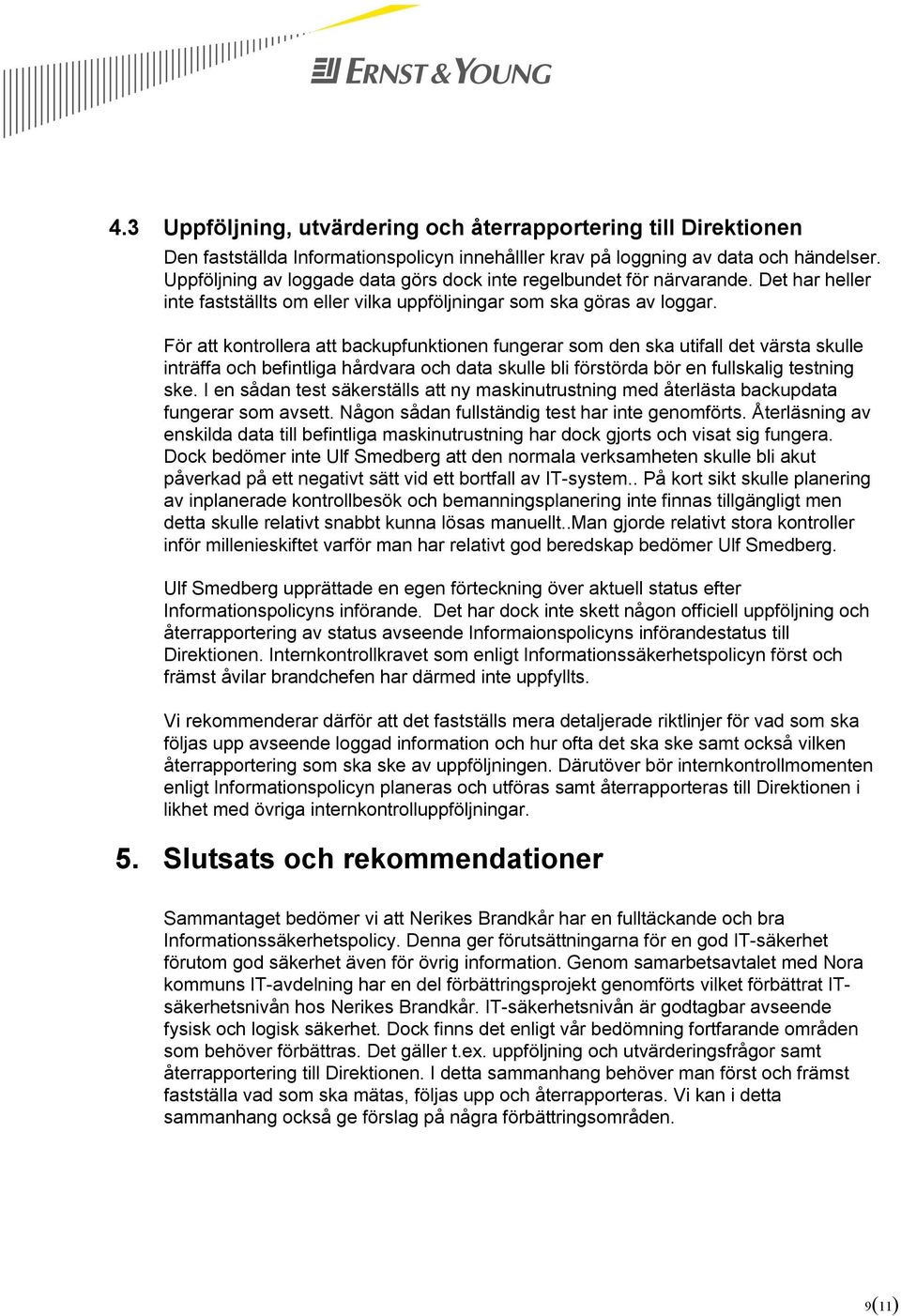 För att kontrollera att backupfunktionen fungerar som den ska utifall det värsta skulle inträffa och befintliga hårdvara och data skulle bli förstörda bör en fullskalig testning ske.