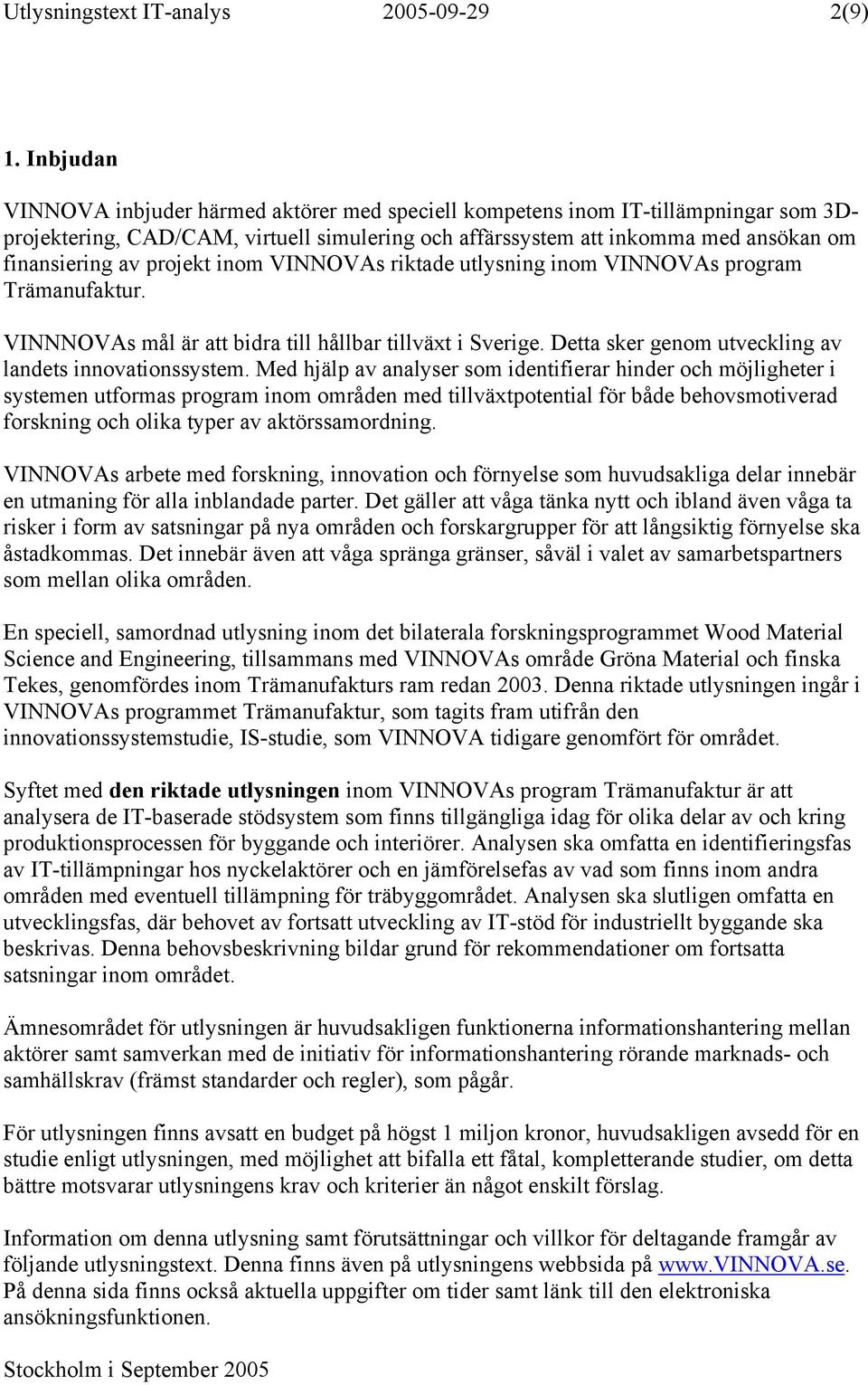 projekt inom VINNOVAs riktade utlysning inom VINNOVAs program Trämanufaktur. VINNNOVAs mål är att bidra till hållbar tillväxt i Sverige. Detta sker genom utveckling av landets innovationssystem.