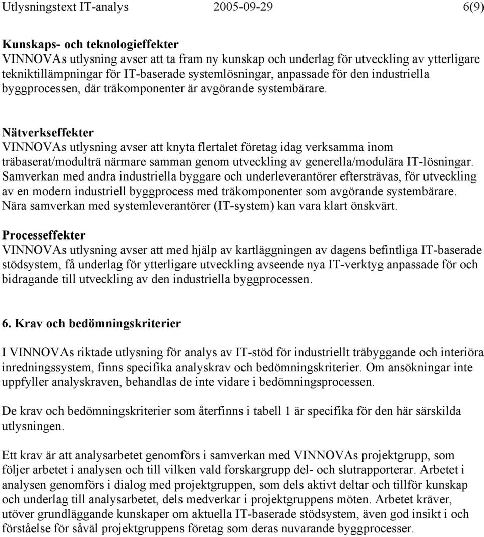 Nätverkseffekter VINNOVAs utlysning avser att knyta flertalet företag idag verksamma inom träbaserat/modulträ närmare samman genom utveckling av generella/modulära IT-lösningar.