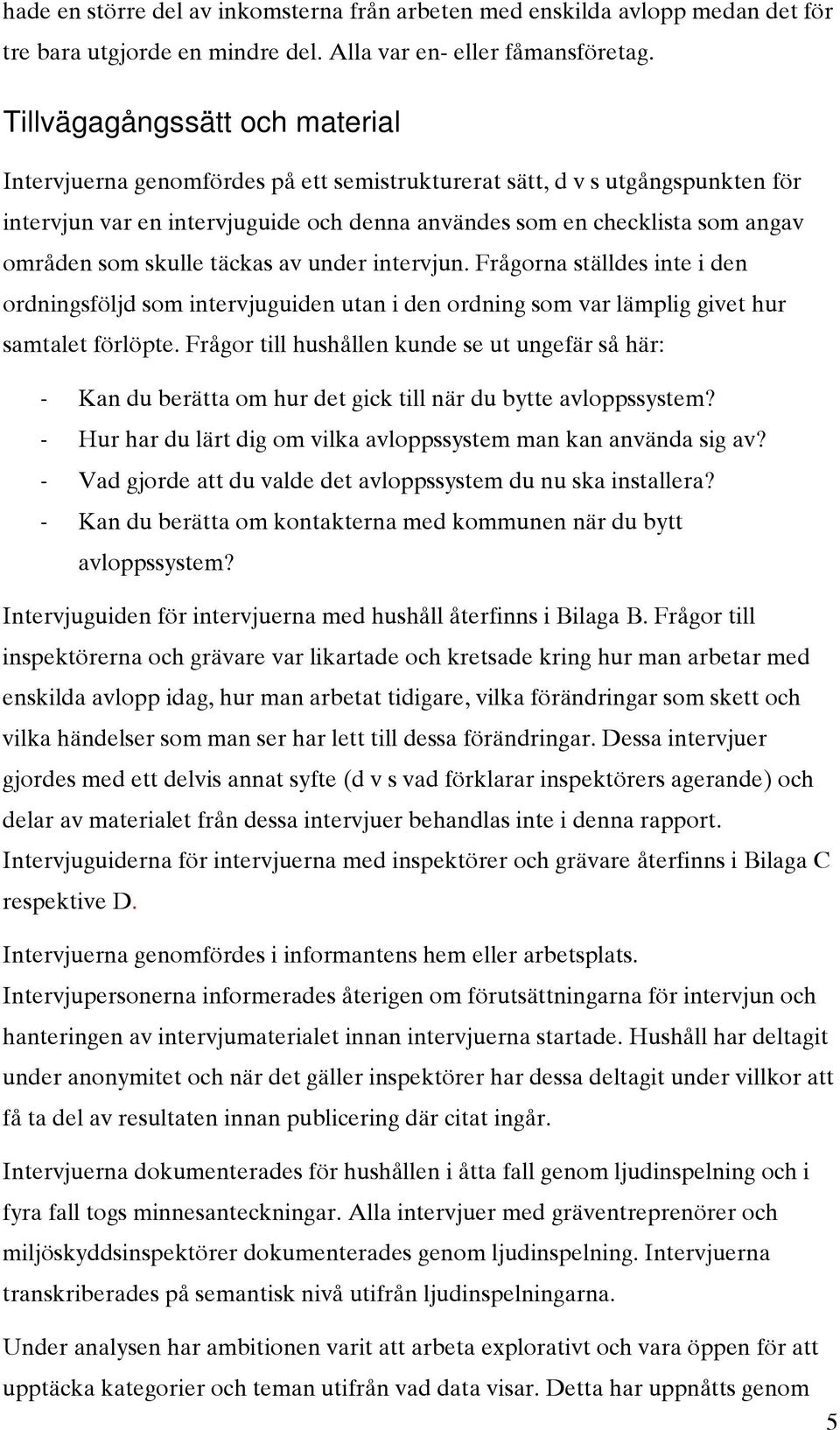 som skulle täckas av under intervjun. Frågorna ställdes inte i den ordningsföljd som intervjuguiden utan i den ordning som var lämplig givet hur samtalet förlöpte.