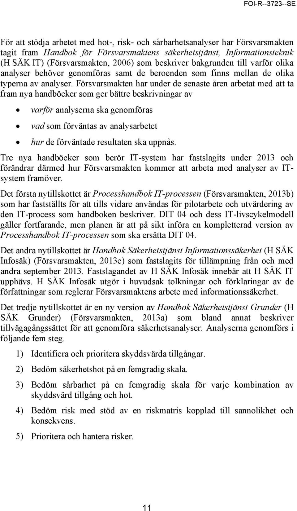 Försvarsmakten har under de senaste åren arbetat med att ta fram nya handböcker som ger bättre beskrivningar av varför analyserna ska genomföras vad som förväntas av analysarbetet hur de förväntade