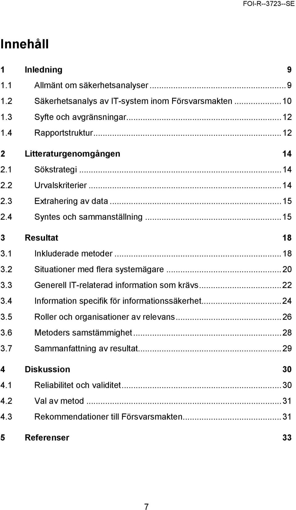 1 Inkluderade metoder... 18 3.2 Situationer med flera systemägare... 20 3.3 Generell IT-relaterad information som krävs... 22 3.4 Information specifik för informationssäkerhet... 24 3.