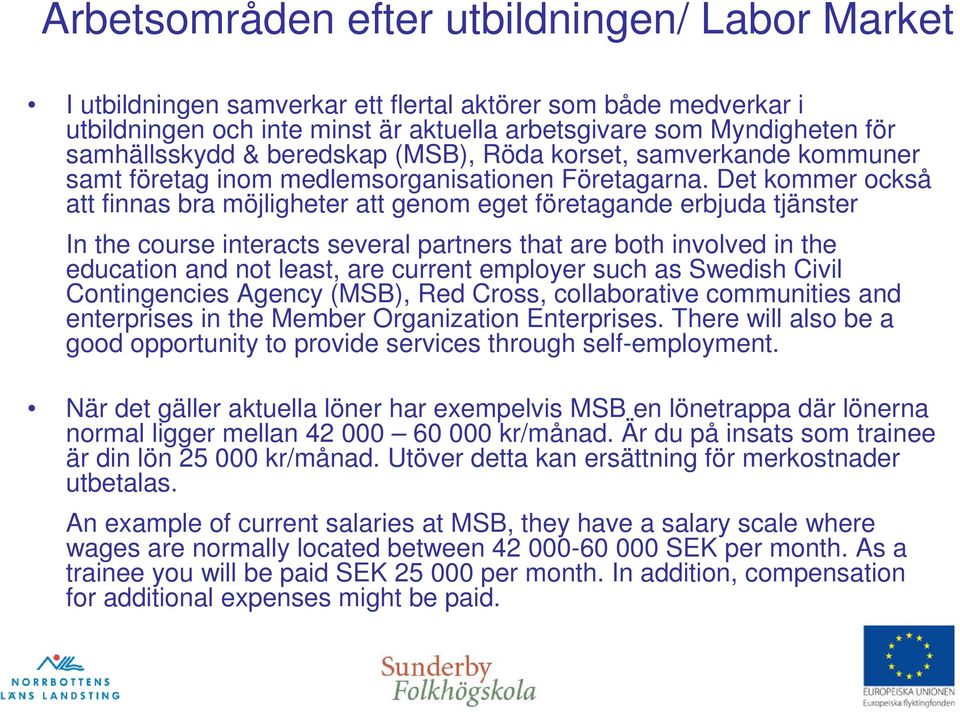 Det kommer också att finnas bra möjligheter att genom eget företagande erbjuda tjänster In the course interacts several partners that are both involved in the education and not least, are current