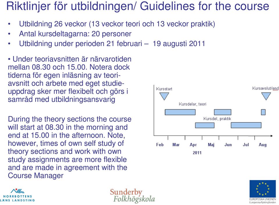 Notera dock tiderna för egen inläsning av teoriavsnitt och arbete med eget studieuppdrag sker mer flexibelt och görs i samråd med utbildningsansvarig During the theory