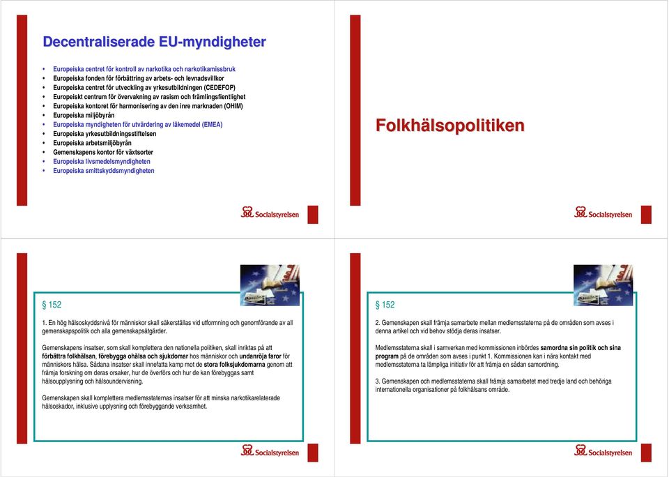 myndigheten för utvärdering av läkemedel (EMEA) Europeiska yrkesutbildningsstiftelsen Europeiska arbetsmiljöbyrån Gemenskapens kontor för växtsorter Europeiska livsmedelsmyndigheten Europeiska