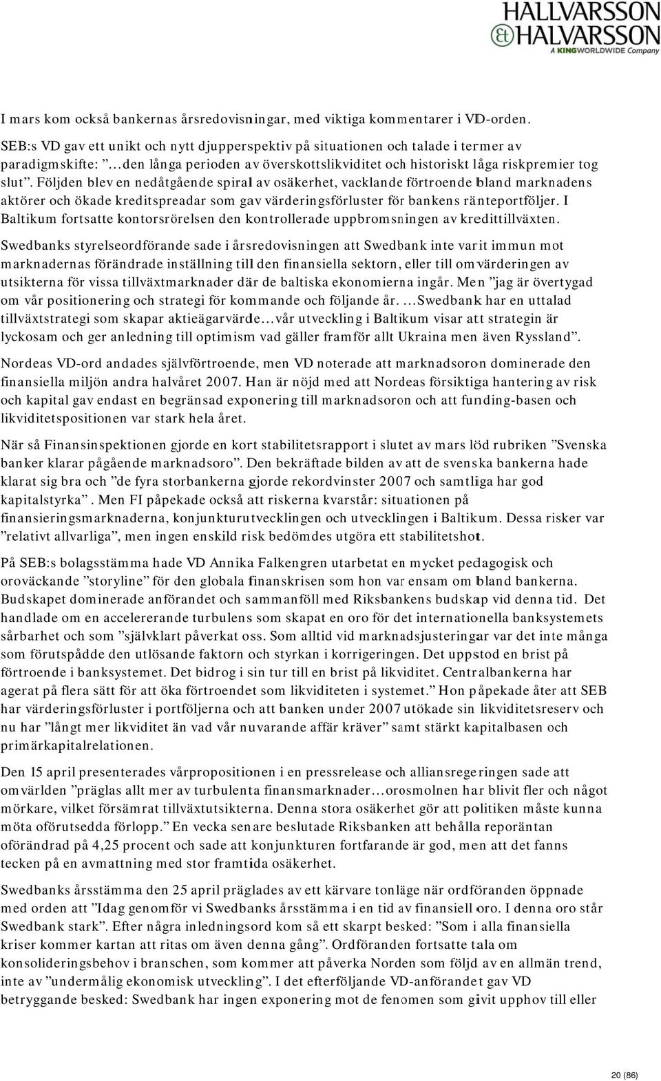 Följden blev en nedåtgående spirall av osäkerhet, vacklandee förtroende bland marknadens aktörer och ökade kreditspreadar som gav värderingsförluster förr bankens ränteportföljer.