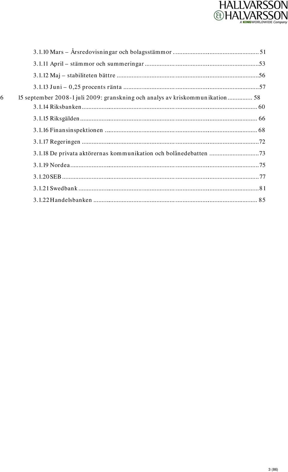 1.14 Riksbanken... 60 3.1.15 Riksgälden... 66 3.1.16 Finansinspektionen... 68 3.1.17 Regeringen... 72 3.1.18 De privataa aktörernas kommunikation och bolånedebatten n.