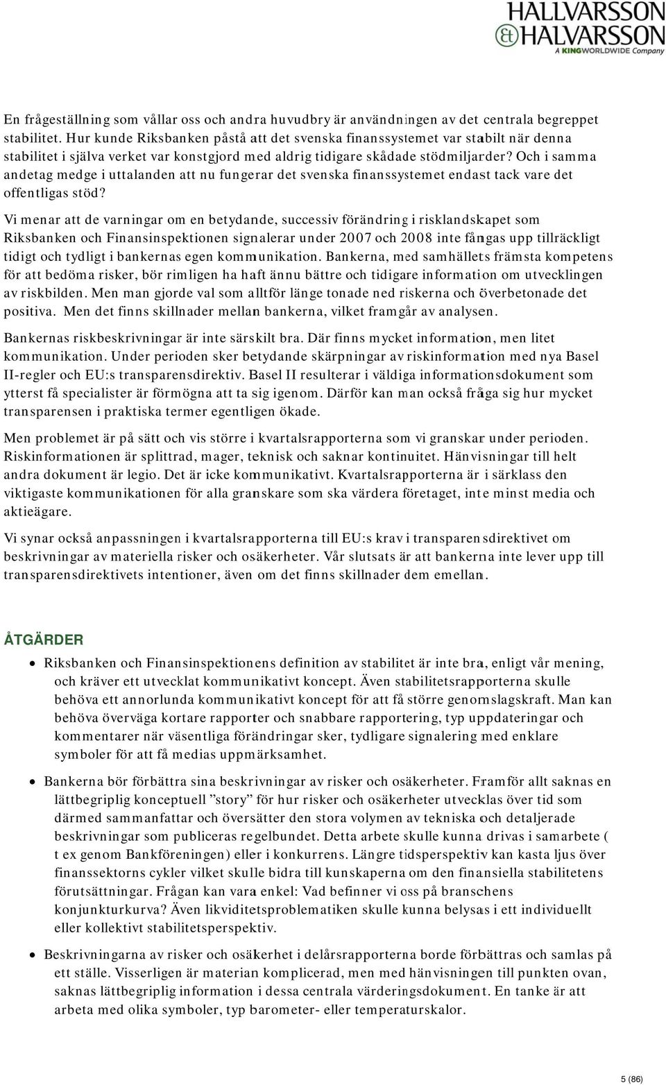 Och i samma andetag medge i uttalanden att nu fungerar det svenska finanssystemet endast tack vare det offentligas stöd?