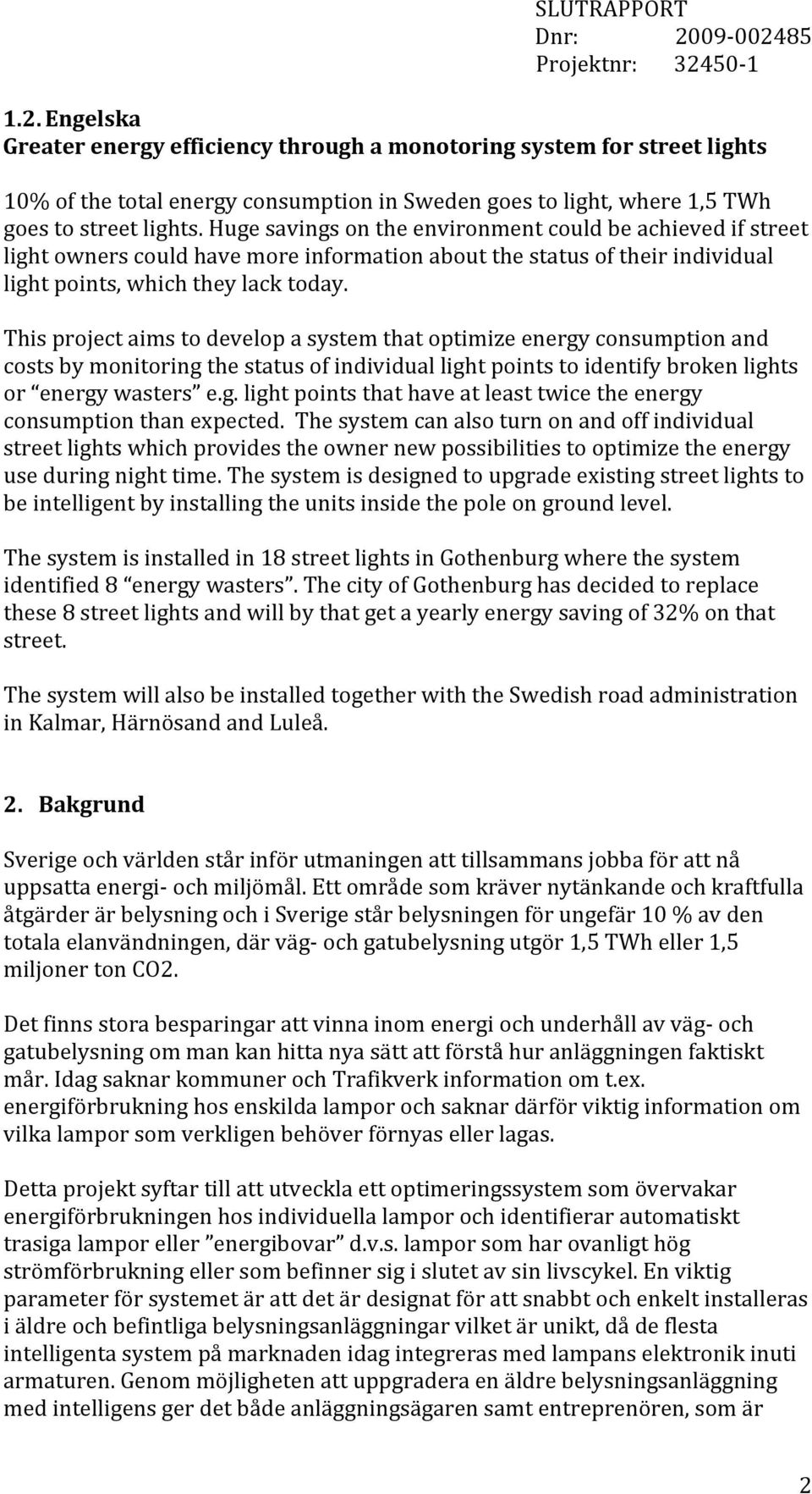 This project aims to develop a system that optimize energy consumption and costs by monitoring the status of individual light points to identify broken lights or energy wasters e.g. light points that have at least twice the energy consumption than expected.