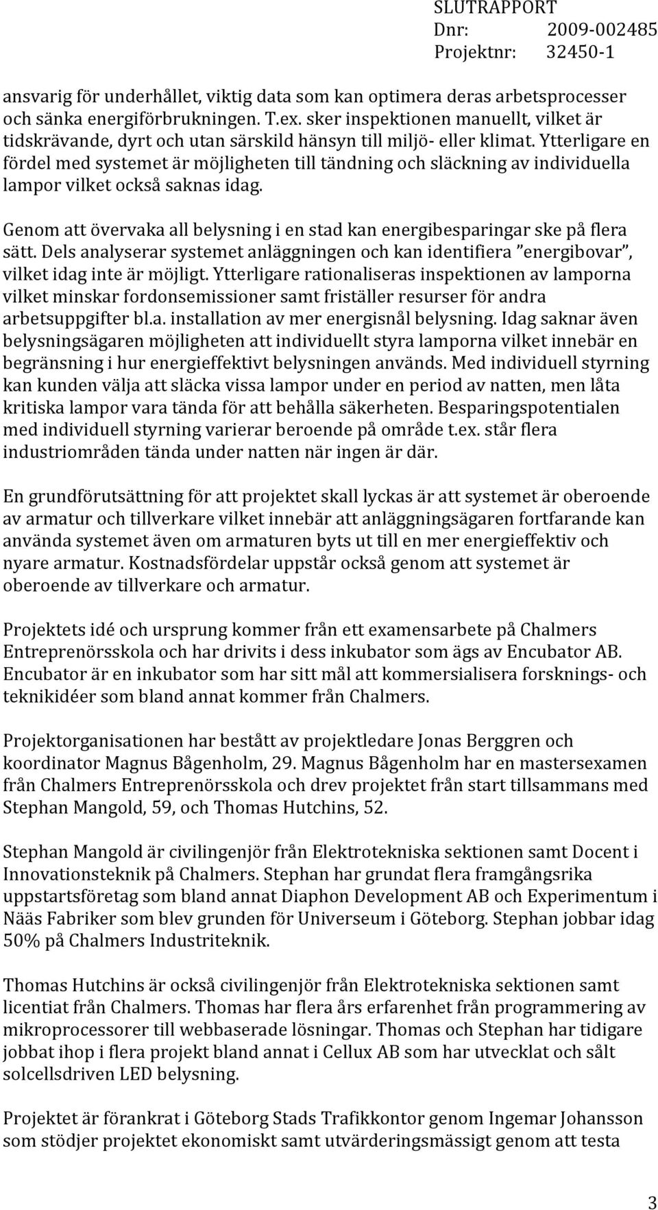 Ytterligare en fördel med systemet är möjligheten till tändning och släckning av individuella lampor vilket också saknas idag.