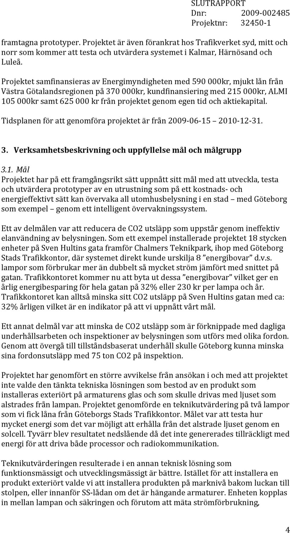 egen tid och aktiekapital. Tidsplanen för att genomföra projektet är från 2009-06- 15