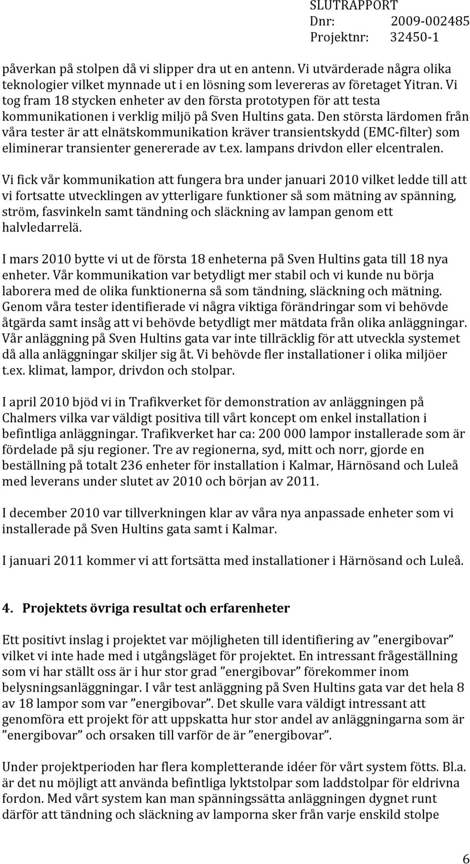 Den största lärdomen från våra tester är att elnätskommunikation kräver transientskydd (EMC- filter) som eliminerar transienter genererade av t.ex. lampans drivdon eller elcentralen.