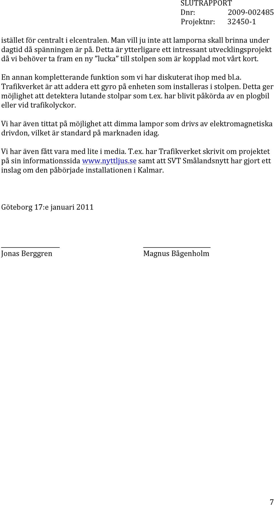 a. Trafikverket är att addera ett gyro på enheten som installeras i stolpen. Detta ger möjlighet att detektera lutande stolpar som t.ex. har blivit påkörda av en plogbil eller vid trafikolyckor.