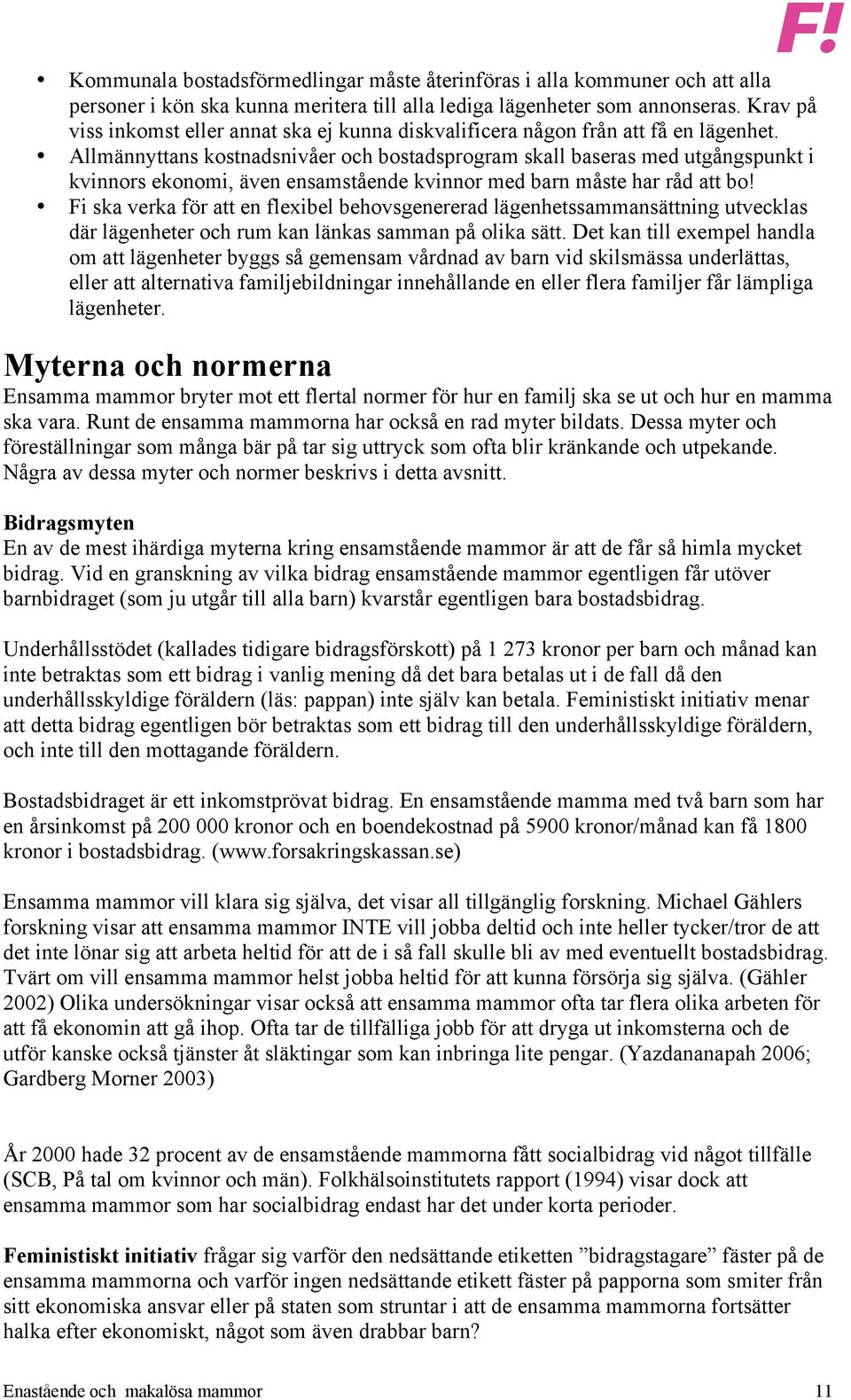 Allmännyttans kostnadsnivåer och bostadsprogram skall baseras med utgångspunkt i kvinnors ekonomi, även ensamstående kvinnor med barn måste har råd att bo!