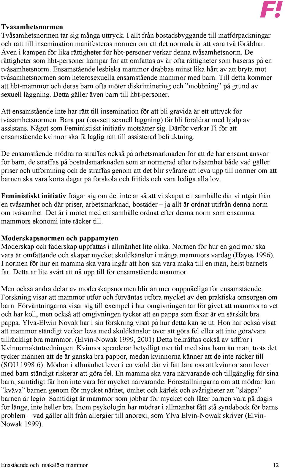 Även i kampen för lika rättigheter för hbt-personer verkar denna tvåsamhetsnorm. De rättigheter som hbt-personer kämpar för att omfattas av är ofta rättigheter som baseras på en tvåsamhetsnorm.