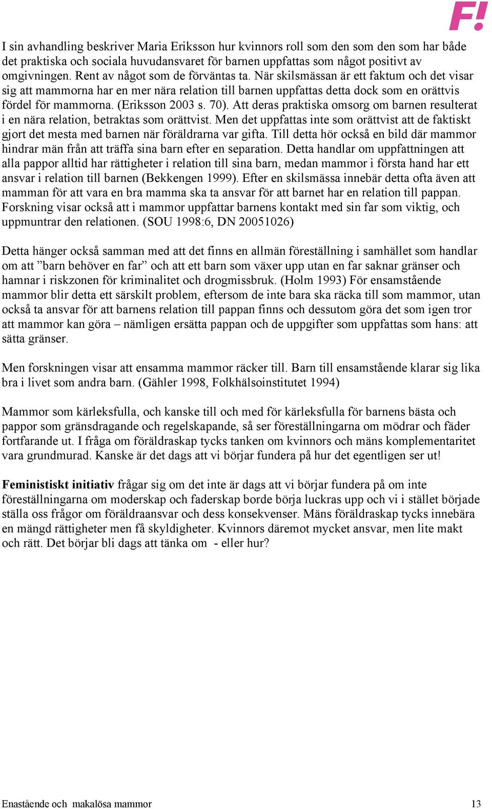 (Eriksson 2003 s. 70). Att deras praktiska omsorg om barnen resulterat i en nära relation, betraktas som orättvist.