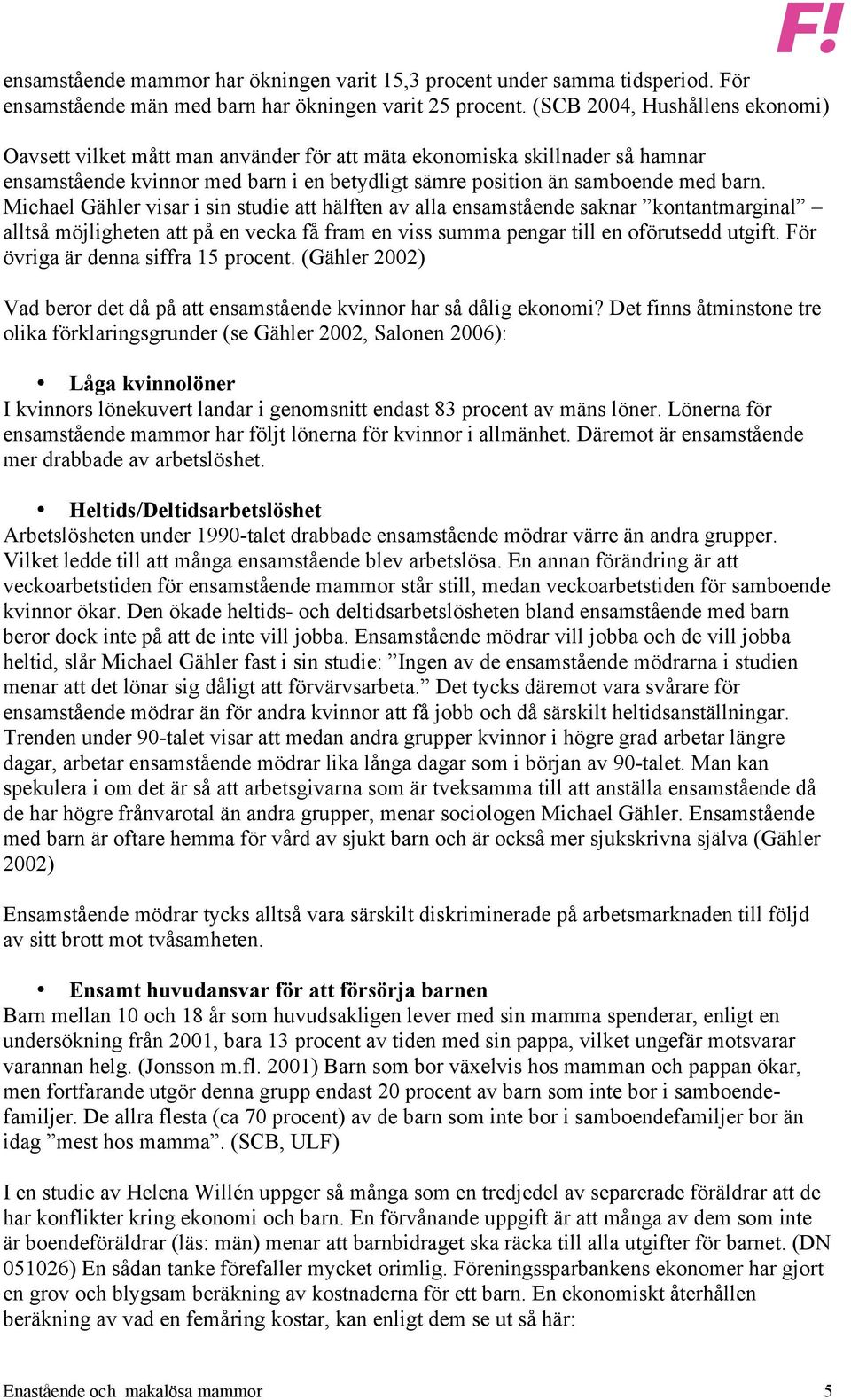 Michael Gähler visar i sin studie att hälften av alla ensamstående saknar kontantmarginal alltså möjligheten att på en vecka få fram en viss summa pengar till en oförutsedd utgift.