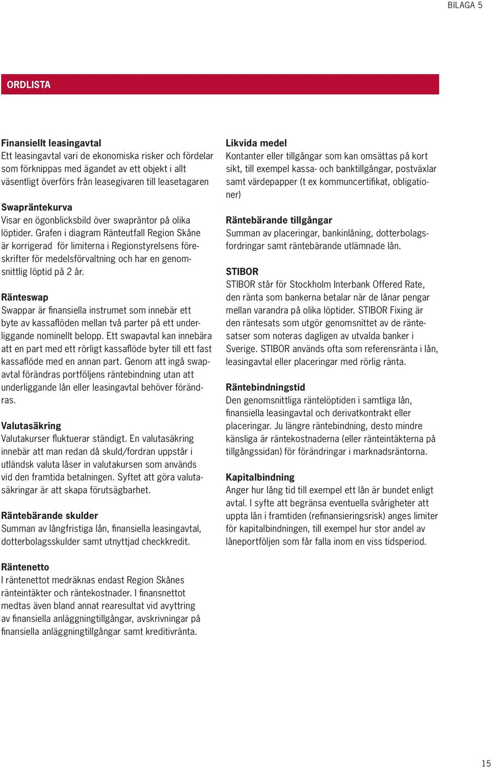 Grafen i diagram Ränteutfall Region Skåne är korrigerad för limiterna i Regionstyrelsens föreskrifter för medelsförvaltning och har en genomsnittlig löptid på 2 år.