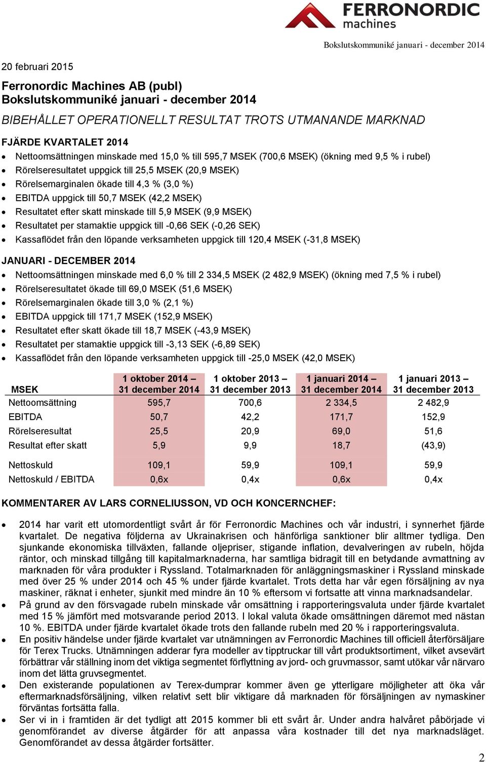 uppgick till 50,7 MSEK (42,2 MSEK) Resultatet efter skatt minskade till 5,9 MSEK (9,9 MSEK) Resultatet per stamaktie uppgick till -0,66 SEK (-0,26 SEK) Kassaflödet från den löpande verksamheten