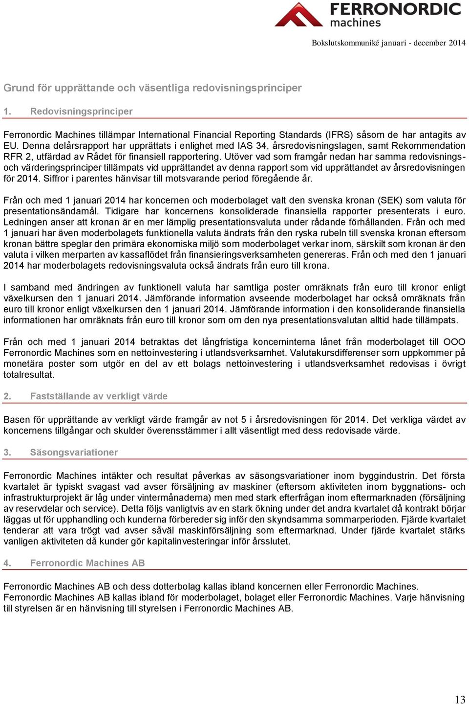 Denna delårsrapport har upprättats i enlighet med IAS 34, årsredovisningslagen, samt Rekommendation RFR 2, utfärdad av Rådet för finansiell rapportering.