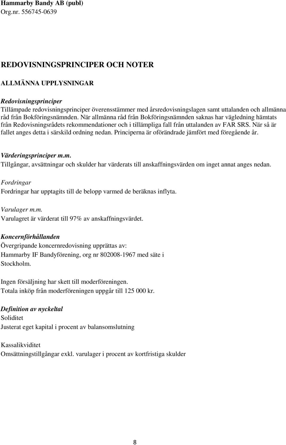 När så är fallet anges detta i särskild ordning nedan. Principerna är oförändrade jämfört med föregående år. Värderingsprinciper m.m. Tillgångar, avsättningar och skulder har värderats till anskaffningsvärden om inget annat anges nedan.