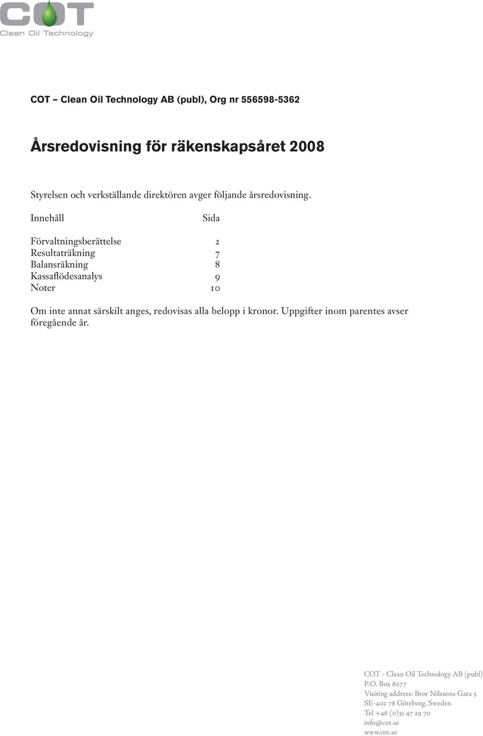 Innehåll Sida Förvaltningsberättelse 2 Resultaträkning 7 Balansräkning 8 Kassaflödesanalys 9 Noter 10 Om inte annat särskilt anges,