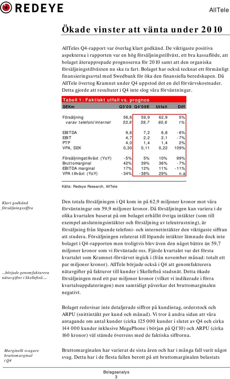 ta fart. Bolaget har också tecknat ett förmånligt finansieringsavtal med Swedbank för öka den finansiella beredskapen. Då AllTele övertog Kramnet under Q4 uppstod det en del förvärvskostnader.