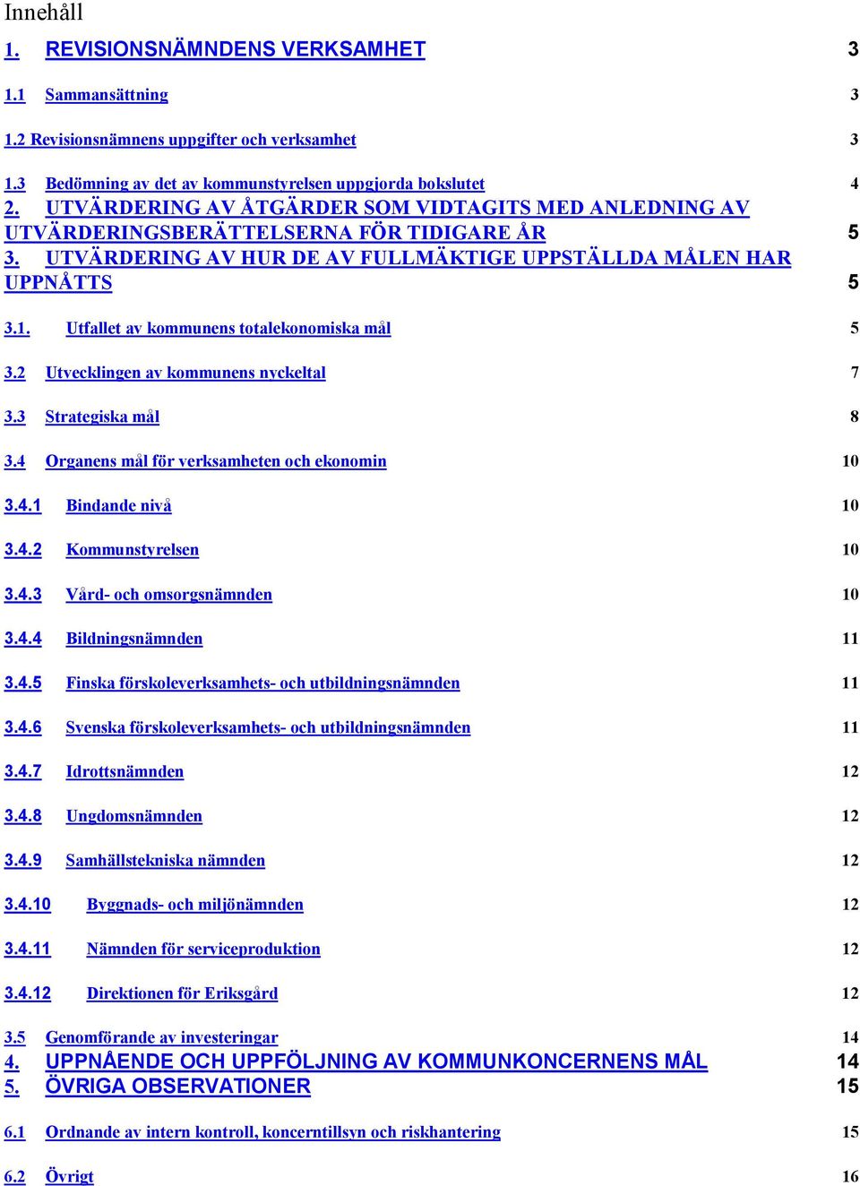 Utfallet av kommunens totalekonomiska mål 5 3.2 Utvecklingen av kommunens nyckeltal 7 3.3 Strategiska mål 8 3.4 Organens mål för verksamheten och ekonomin 10 3.4.1 Bindande nivå 10 3.4.2 Kommunstyrelsen 10 3.