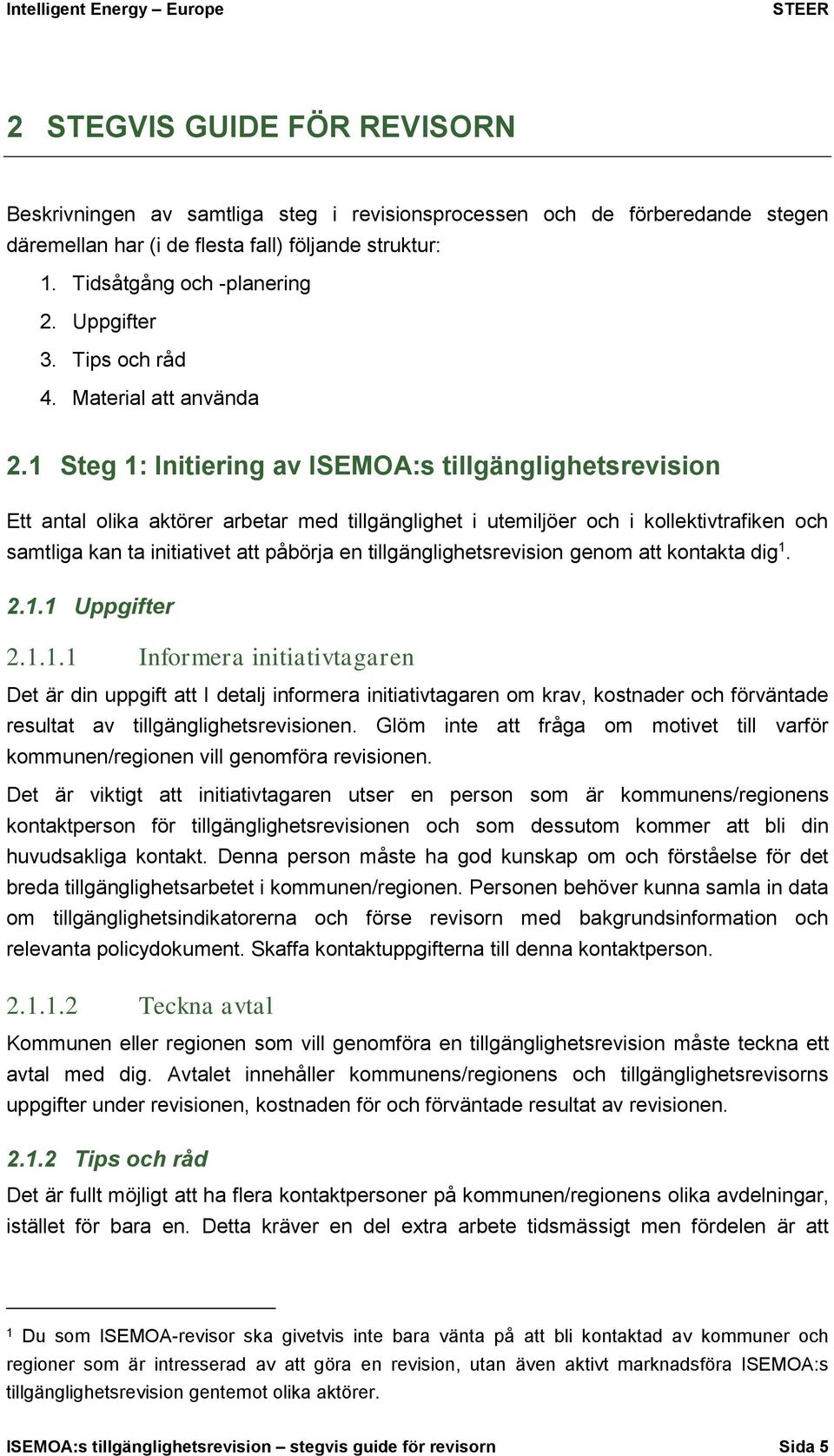 1 Steg 1: Initiering av ISEMOA:s tillgänglighetsrevision Ett antal olika aktörer arbetar med tillgänglighet i utemiljöer och i kollektivtrafiken och samtliga kan ta initiativet att påbörja en