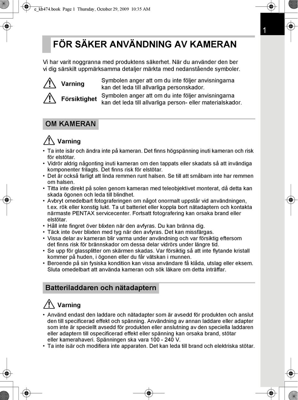 Varning Försiktighet Symbolen anger att om du inte följer anvisningarna kan det leda till allvarliga personskador.