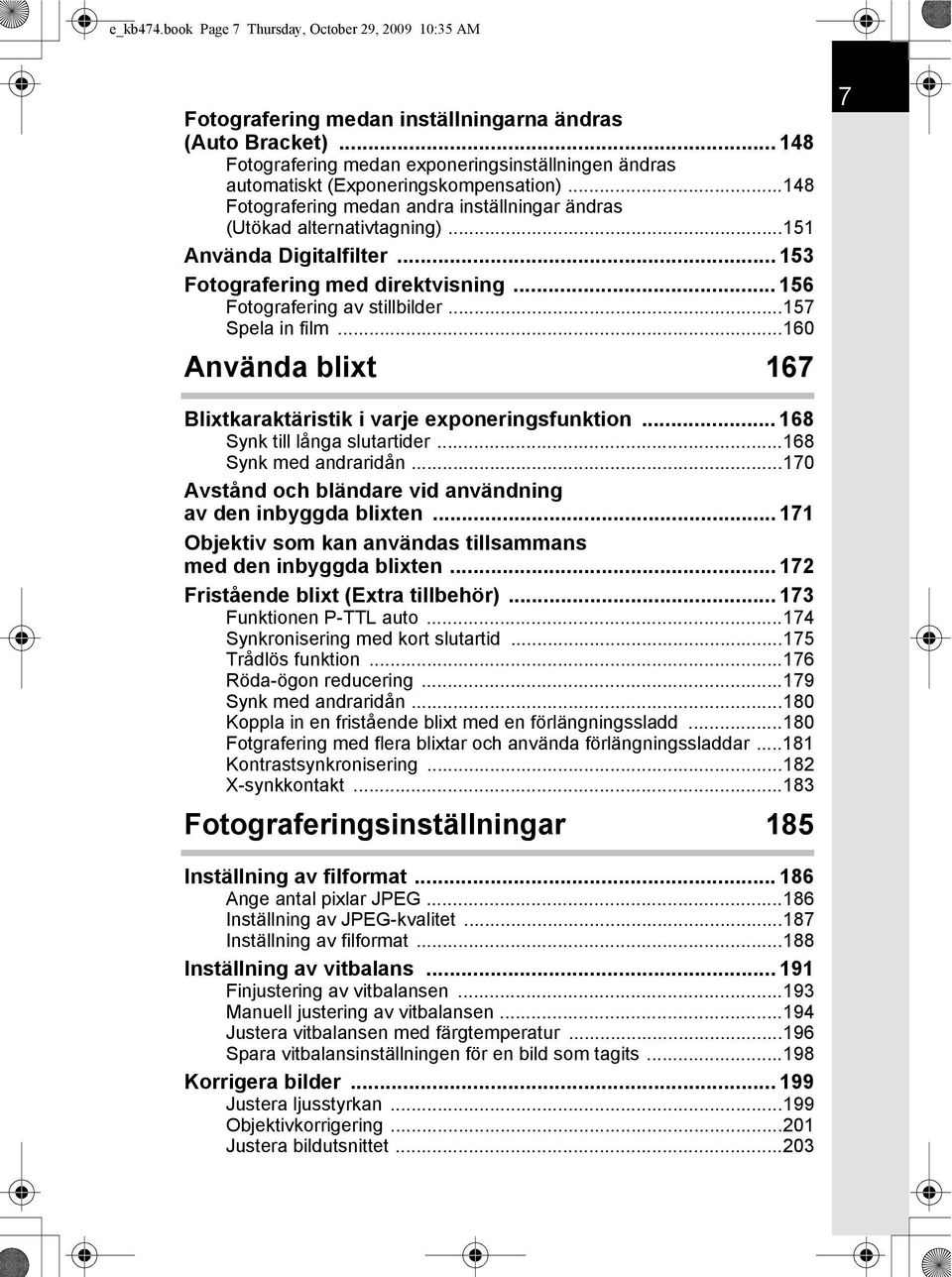 ..151 Använda Digitalfilter... 153 Fotografering med direktvisning... 156 Fotografering av stillbilder...157 Spela in film...160 Använda blixt 167 7 Blixtkaraktäristik i varje exponeringsfunktion.