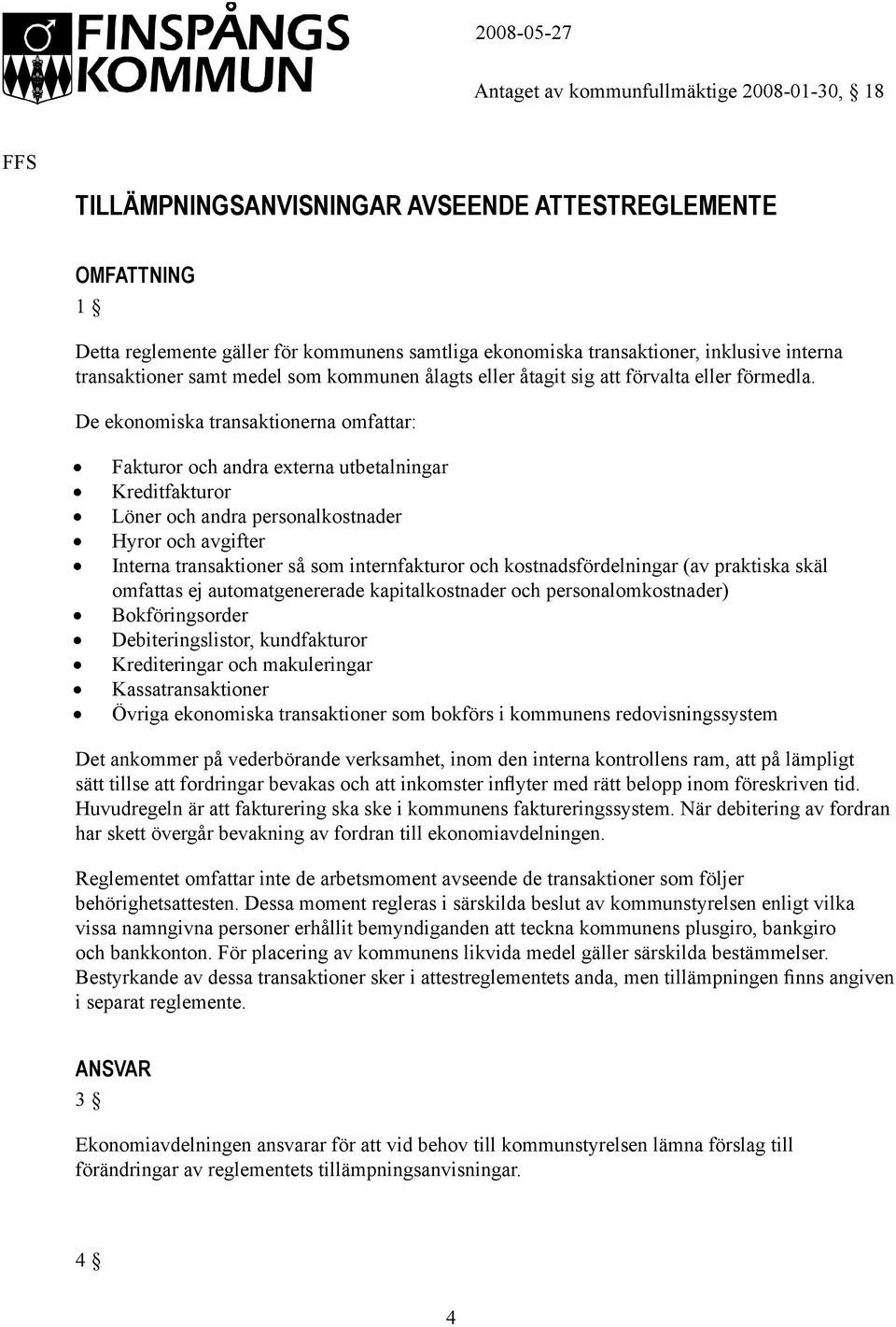 De ekonomiska transaktionerna omfattar: Fakturor och andra externa utbetalningar Kreditfakturor Löner och andra personalkostnader Hyror och avgifter Interna transaktioner så som internfakturor och