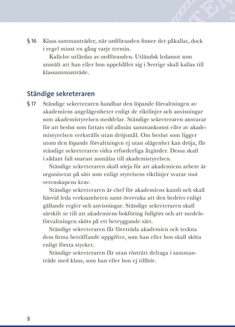 Ständige sekreteraren 17 Ständige sekreteraren handhar den löpande förvaltningen av akademiens angelägenheter enligt de riktlinjer och anvisningar som akademistyrelsen meddelar.