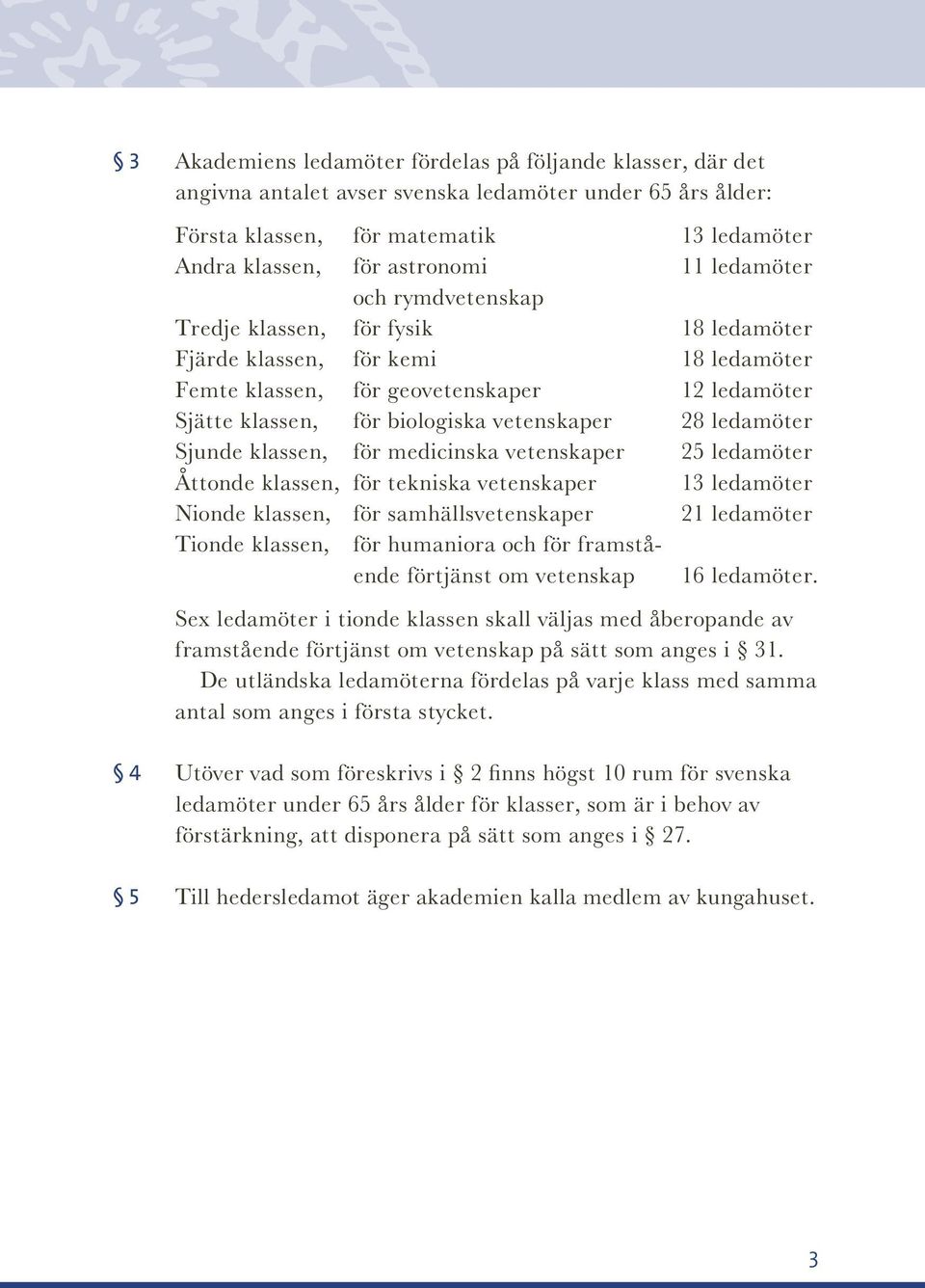 ledamöter Sjunde klassen, för medicinska vetenskaper 25 ledamöter Åttonde klassen, för tekniska vetenskaper 13 ledamöter Nionde klassen, för samhällsvetenskaper 21 ledamöter Tionde klassen, för