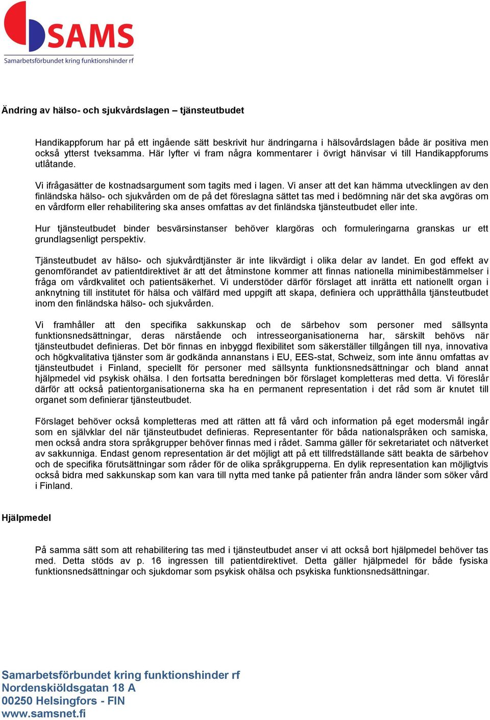 Vi anser att det kan hämma utvecklingen av den finländska hälso- och sjukvården om de på det föreslagna sättet tas med i bedömning när det ska avgöras om en vårdform eller rehabilitering ska anses