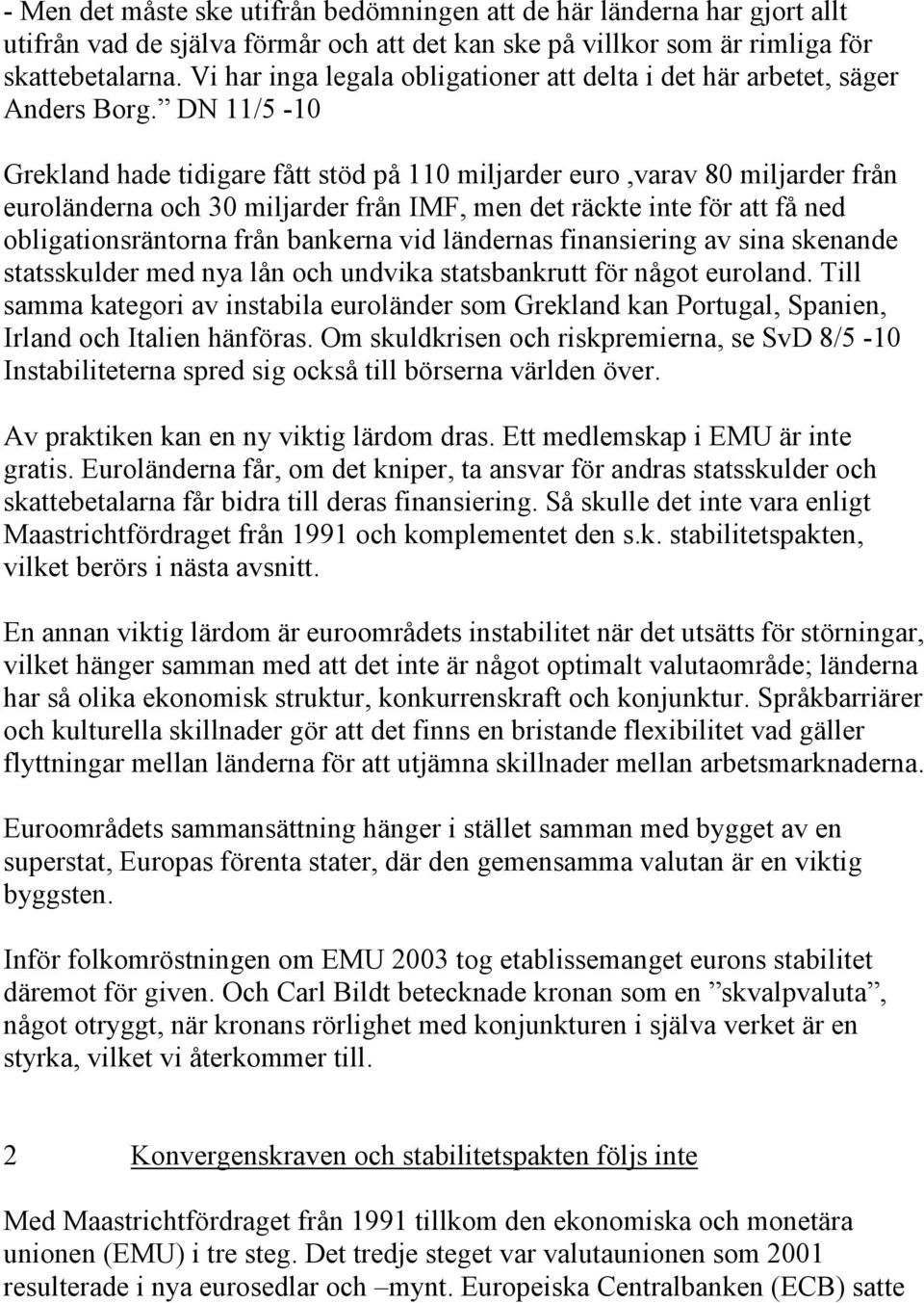 DN 11/5-10 Grekland hade tidigare fått stöd på 110 miljarder euro,varav 80 miljarder från euroländerna och 30 miljarder från IMF, men det räckte inte för att få ned obligationsräntorna från bankerna