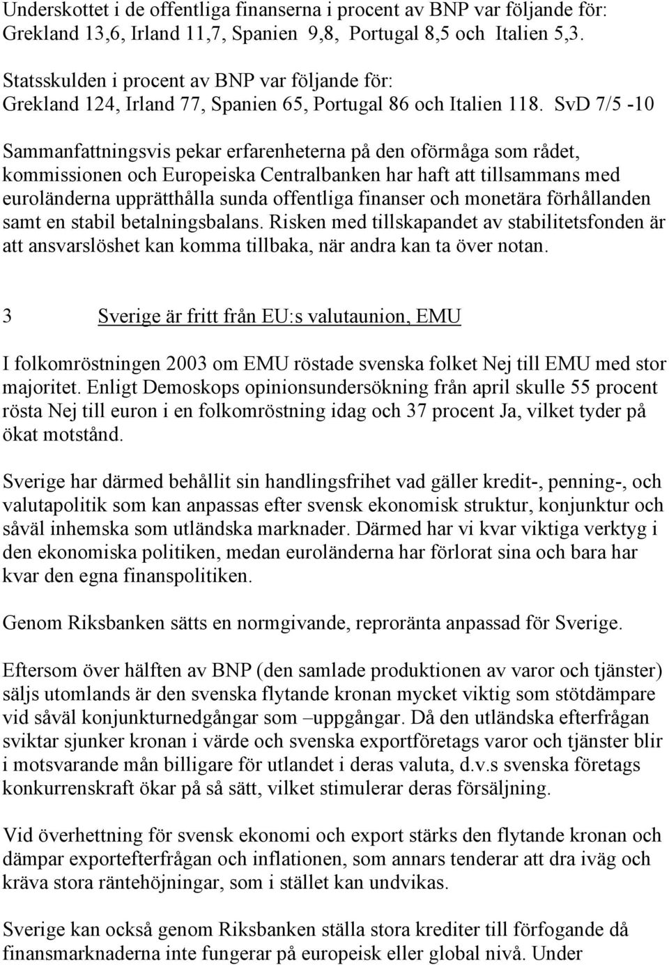 SvD 7/5-10 Sammanfattningsvis pekar erfarenheterna på den oförmåga som rådet, kommissionen och Europeiska Centralbanken har haft att tillsammans med euroländerna upprätthålla sunda offentliga