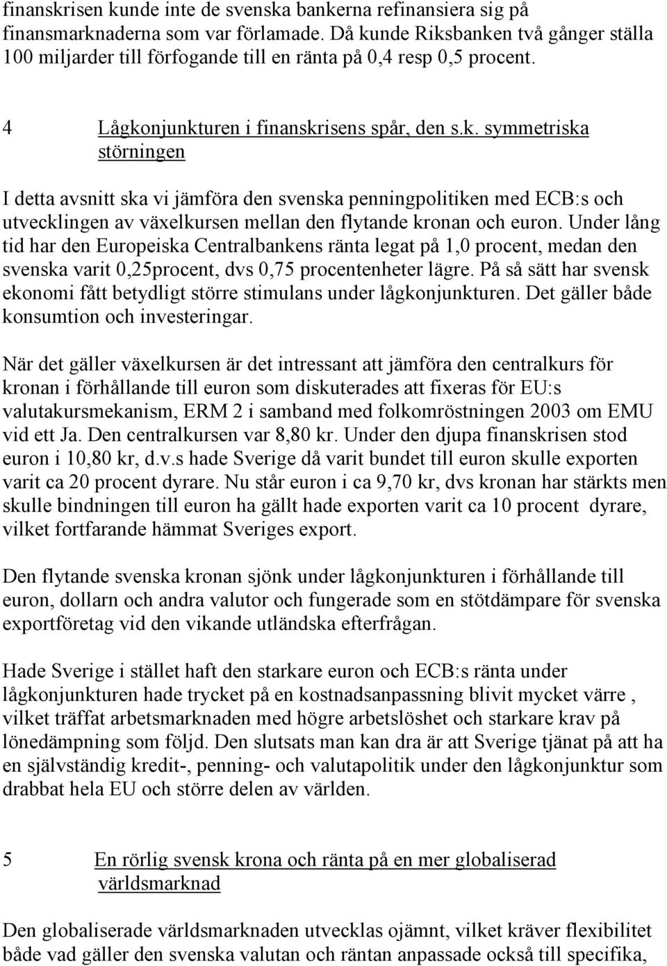 Under lång tid har den Europeiska Centralbankens ränta legat på 1,0 procent, medan den svenska varit 0,25procent, dvs 0,75 procentenheter lägre.